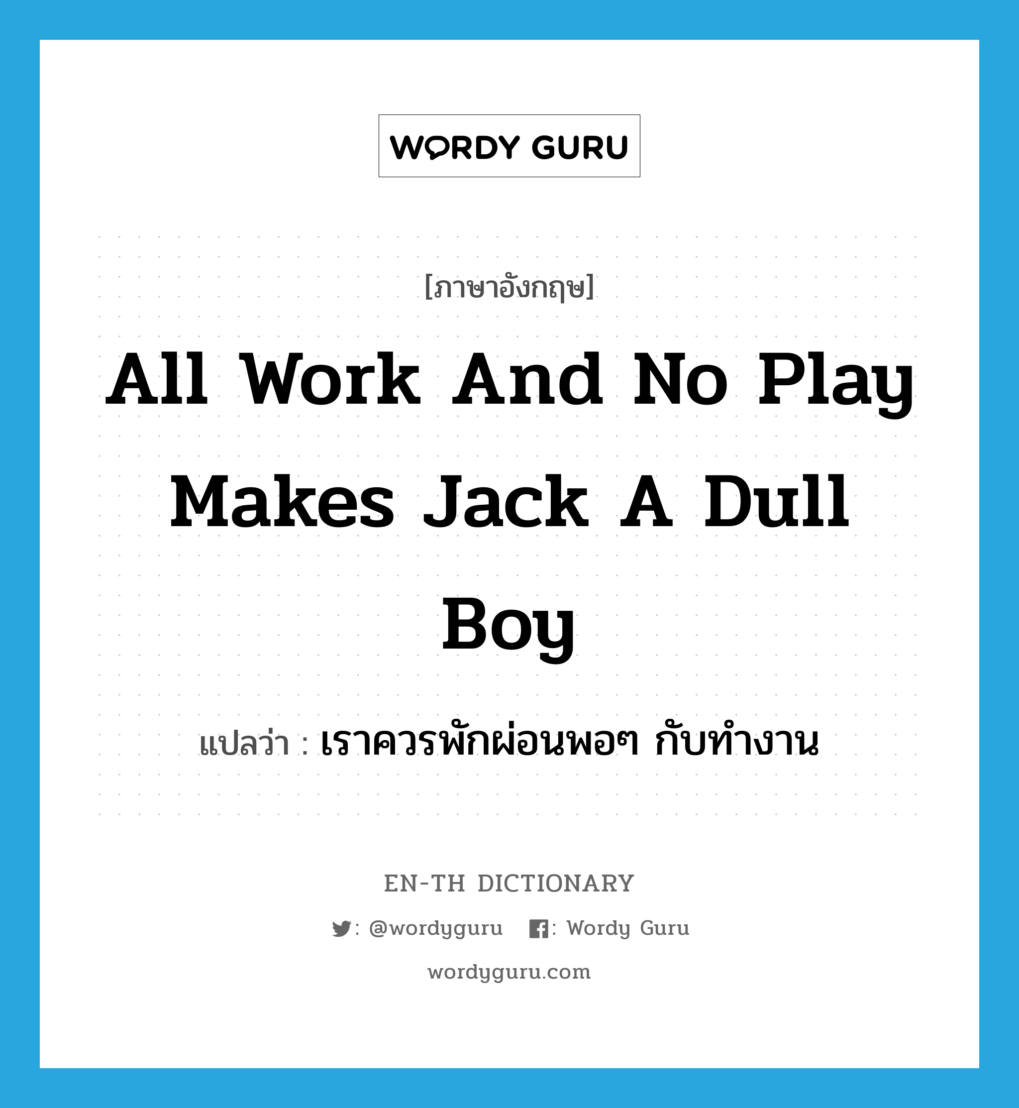 All work and no play makes Jack a dull boy แปลว่า?, คำศัพท์ภาษาอังกฤษ All work and no play makes Jack a dull boy แปลว่า เราควรพักผ่อนพอๆ กับทำงาน ประเภท IDM หมวด IDM