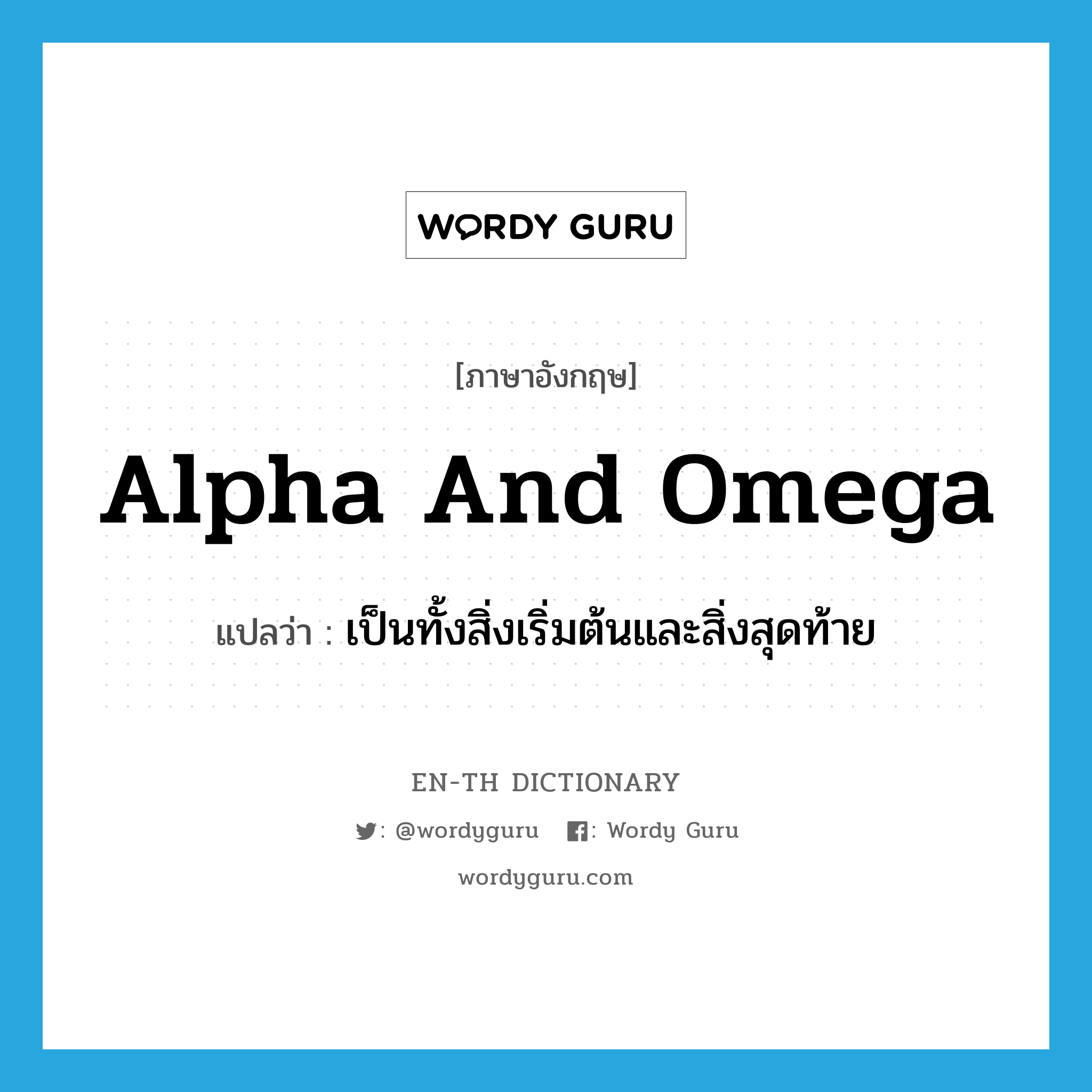 alpha and omega แปลว่า?, คำศัพท์ภาษาอังกฤษ alpha and omega แปลว่า เป็นทั้งสิ่งเริ่มต้นและสิ่งสุดท้าย ประเภท IDM หมวด IDM