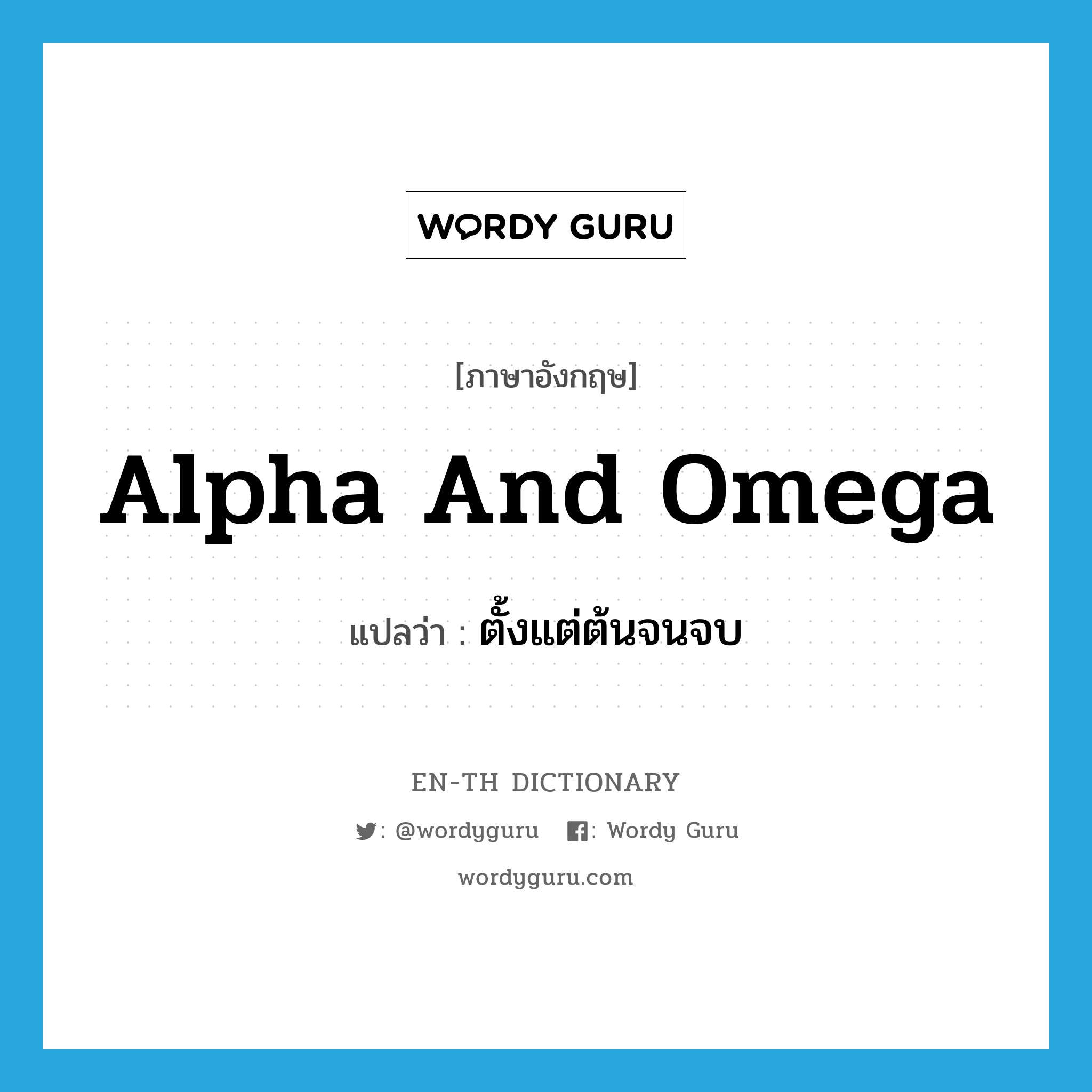 alpha and omega แปลว่า? คำศัพท์ในกลุ่มประเภท IDM, คำศัพท์ภาษาอังกฤษ alpha and omega แปลว่า ตั้งแต่ต้นจนจบ ประเภท IDM หมวด IDM