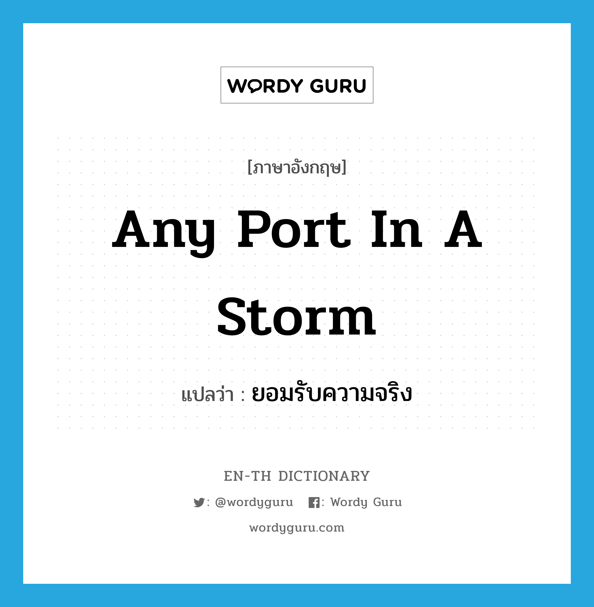 any port in a storm แปลว่า? คำศัพท์ในกลุ่มประเภท IDM, คำศัพท์ภาษาอังกฤษ any port in a storm แปลว่า ยอมรับความจริง ประเภท IDM หมวด IDM