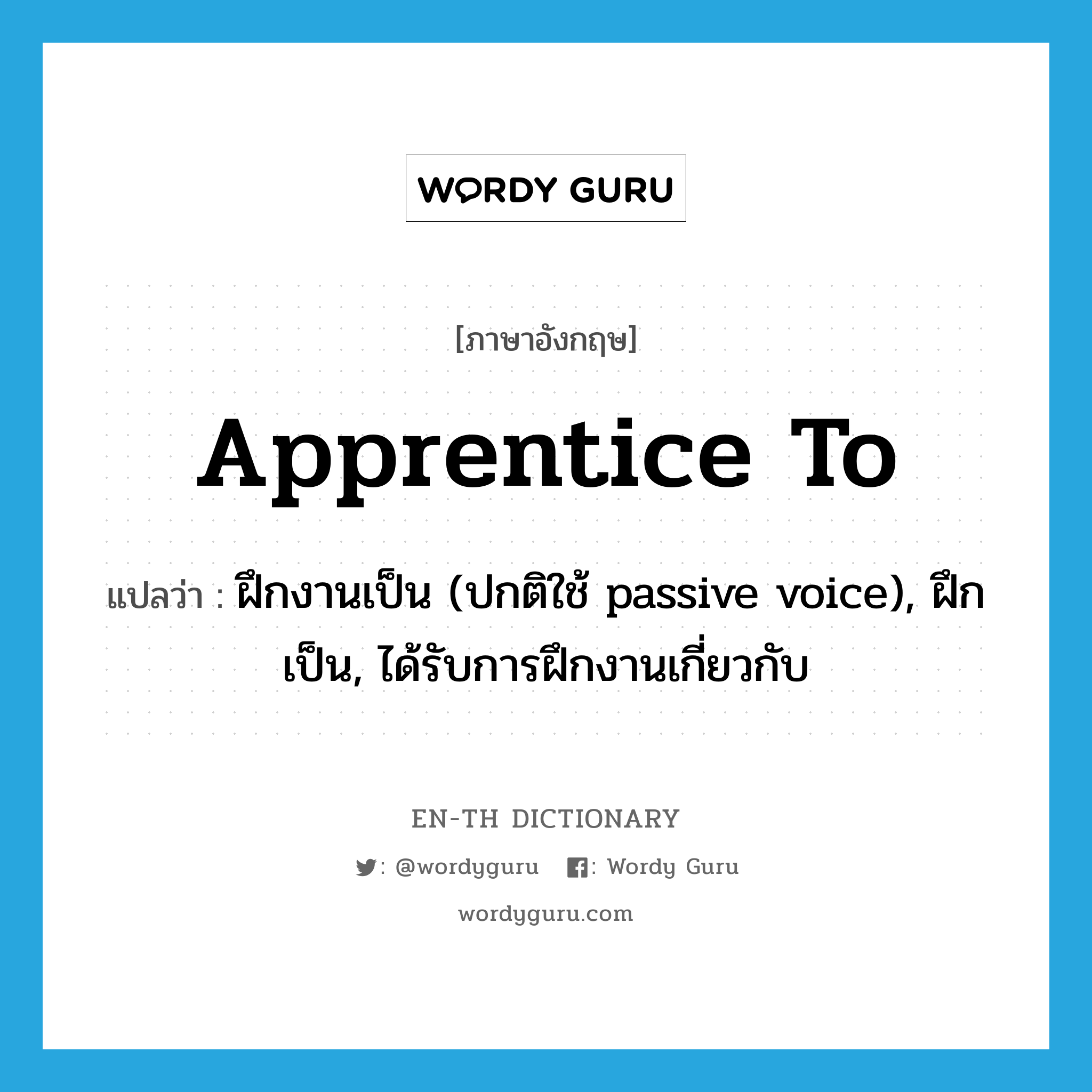 apprentice to แปลว่า?, คำศัพท์ภาษาอังกฤษ apprentice to แปลว่า ฝึกงานเป็น (ปกติใช้ passive voice), ฝึกเป็น, ได้รับการฝึกงานเกี่ยวกับ ประเภท PHRV หมวด PHRV