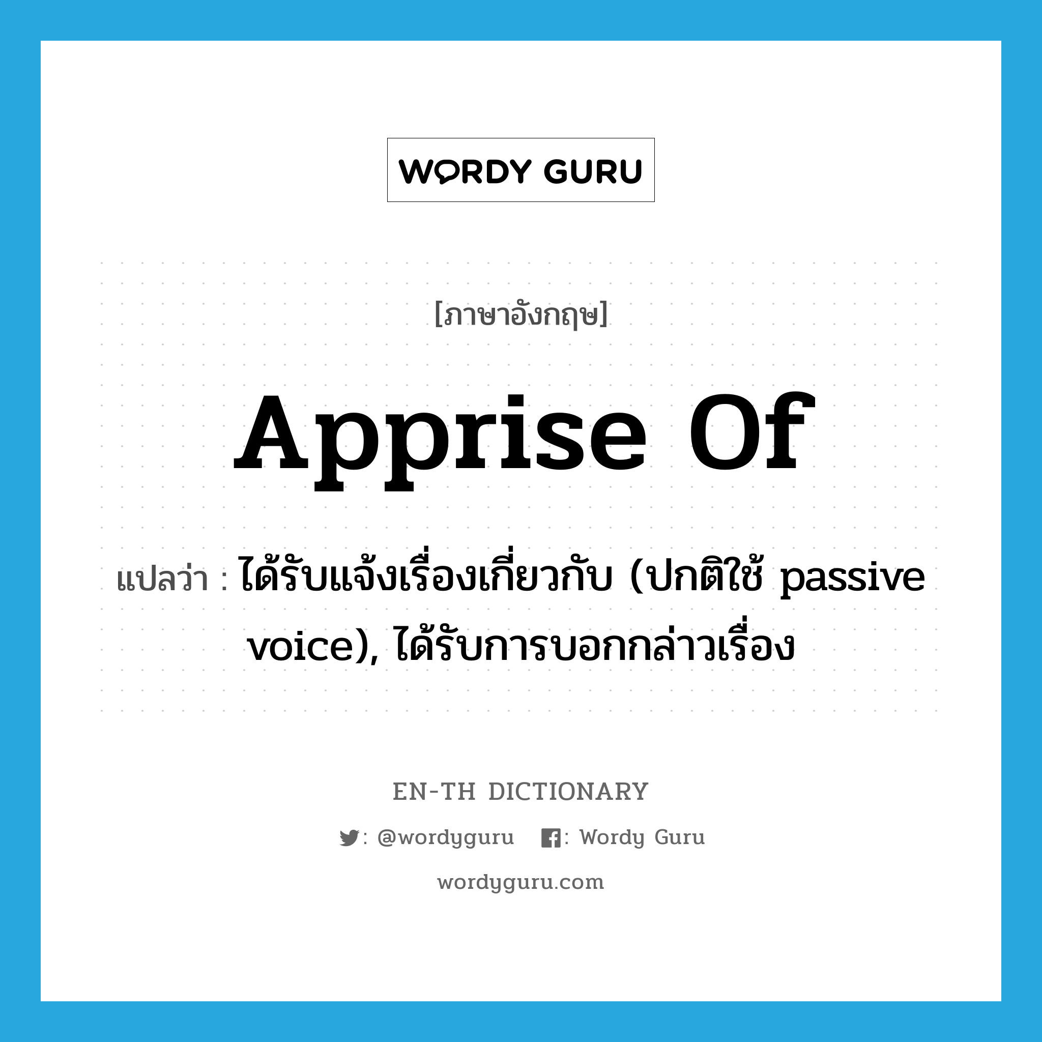 apprise of แปลว่า?, คำศัพท์ภาษาอังกฤษ apprise of แปลว่า ได้รับแจ้งเรื่องเกี่ยวกับ (ปกติใช้ passive voice), ได้รับการบอกกล่าวเรื่อง ประเภท PHRV หมวด PHRV