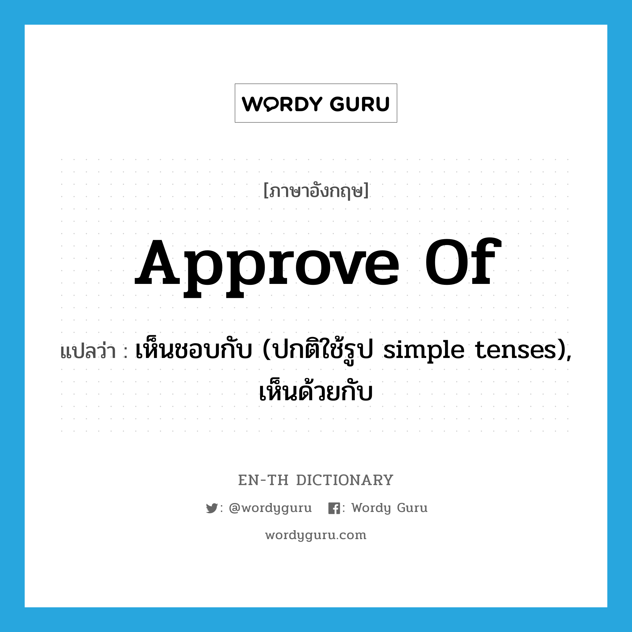 approve of แปลว่า?, คำศัพท์ภาษาอังกฤษ approve of แปลว่า เห็นชอบกับ (ปกติใช้รูป simple tenses), เห็นด้วยกับ ประเภท PHRV หมวด PHRV