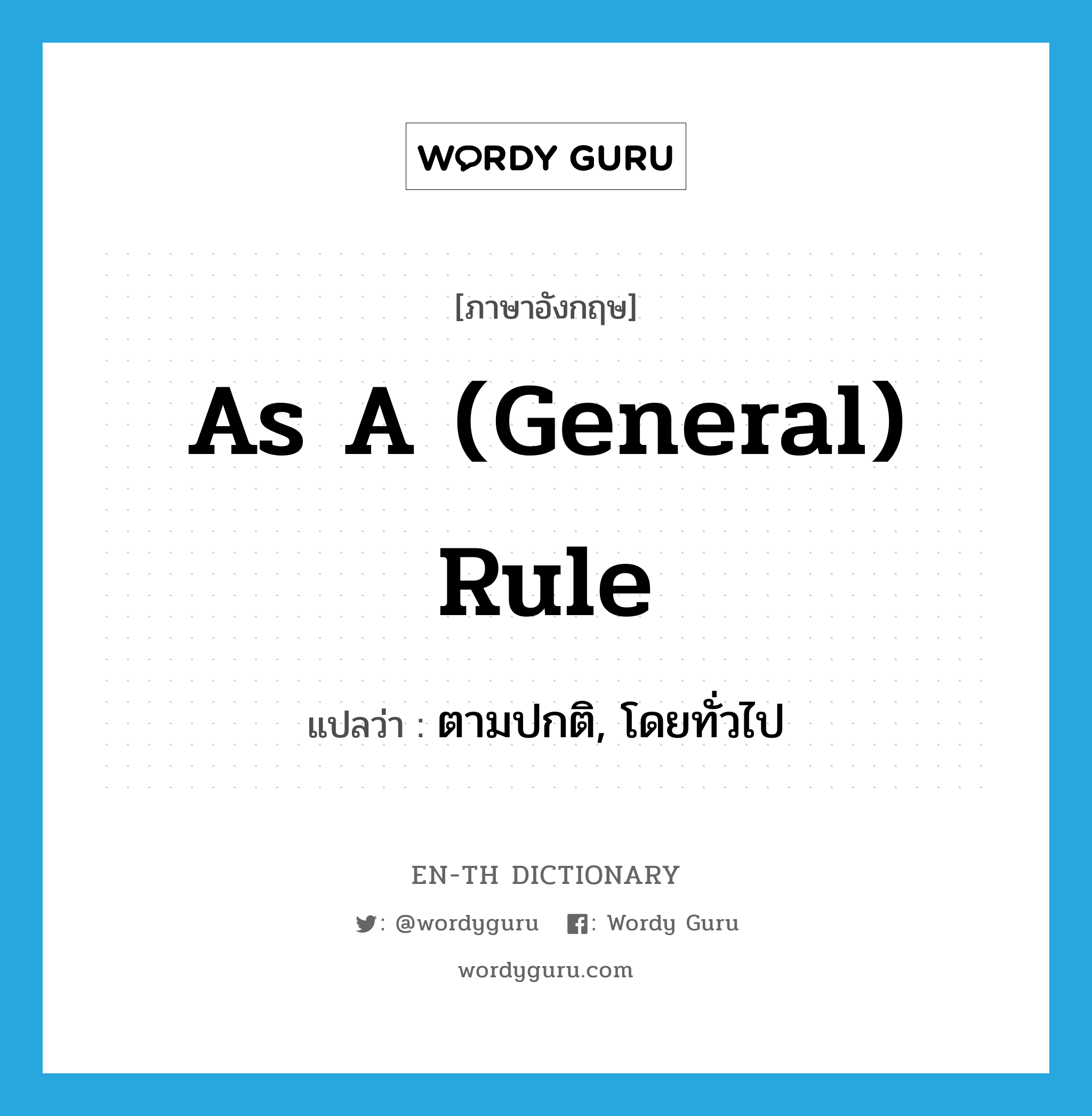 as a (general) rule แปลว่า?, คำศัพท์ภาษาอังกฤษ as a (general) rule แปลว่า ตามปกติ, โดยทั่วไป ประเภท IDM หมวด IDM