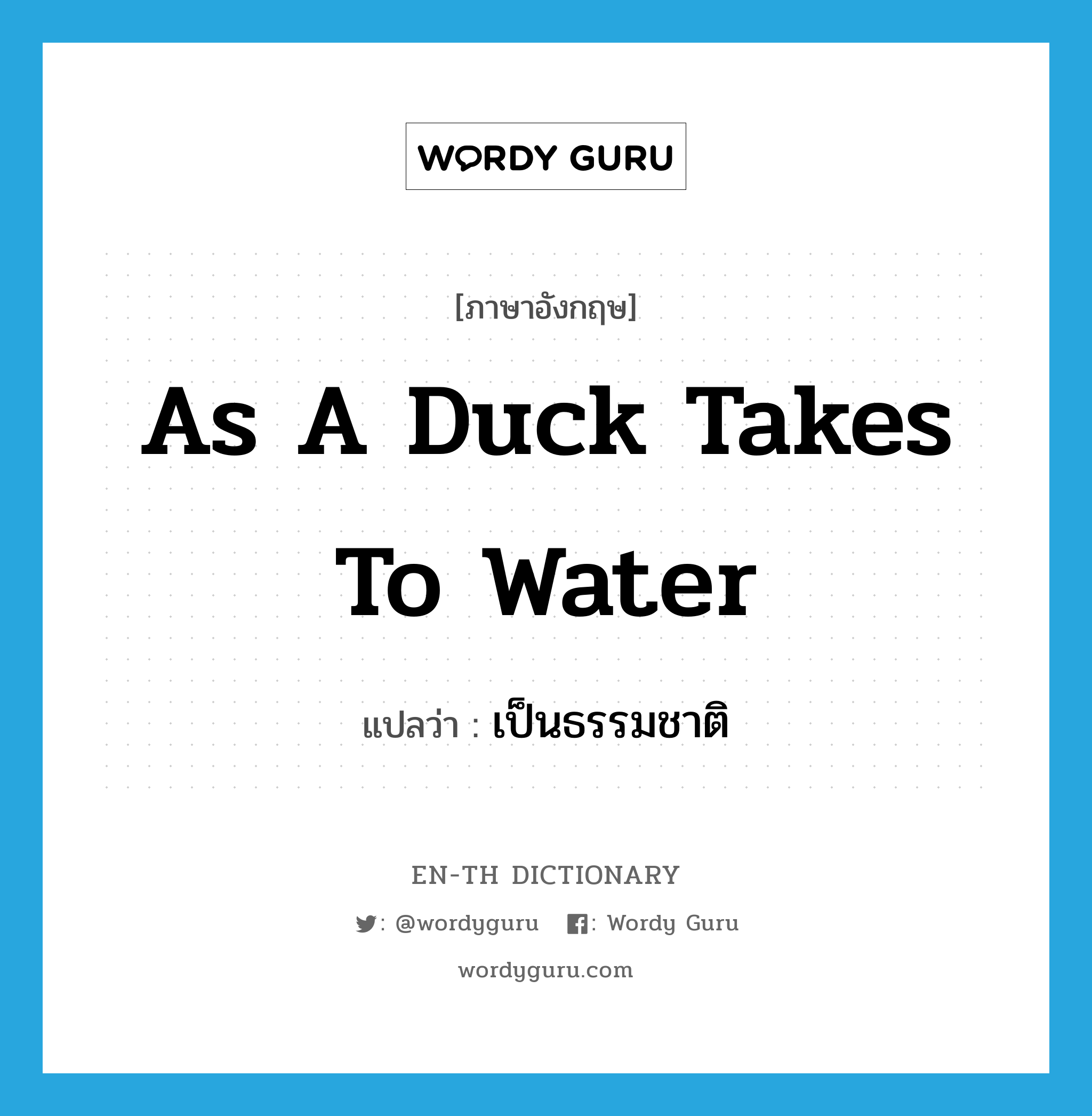 as a duck takes to water แปลว่า? คำศัพท์ในกลุ่มประเภท IDM, คำศัพท์ภาษาอังกฤษ as a duck takes to water แปลว่า เป็นธรรมชาติ ประเภท IDM หมวด IDM