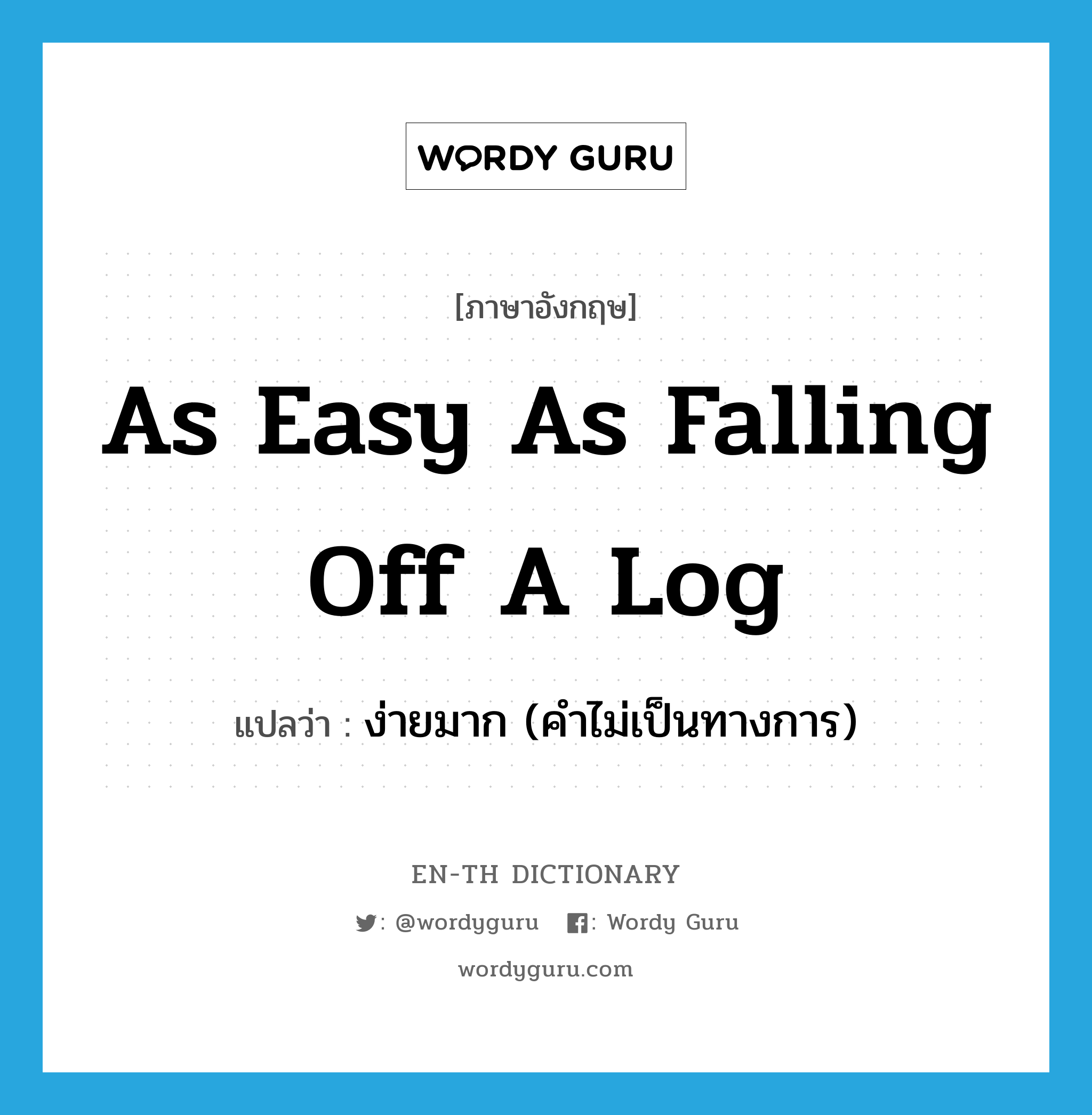 (as) easy as falling off a log แปลว่า?, คำศัพท์ภาษาอังกฤษ as easy as falling off a log แปลว่า ง่ายมาก (คำไม่เป็นทางการ) ประเภท IDM หมวด IDM