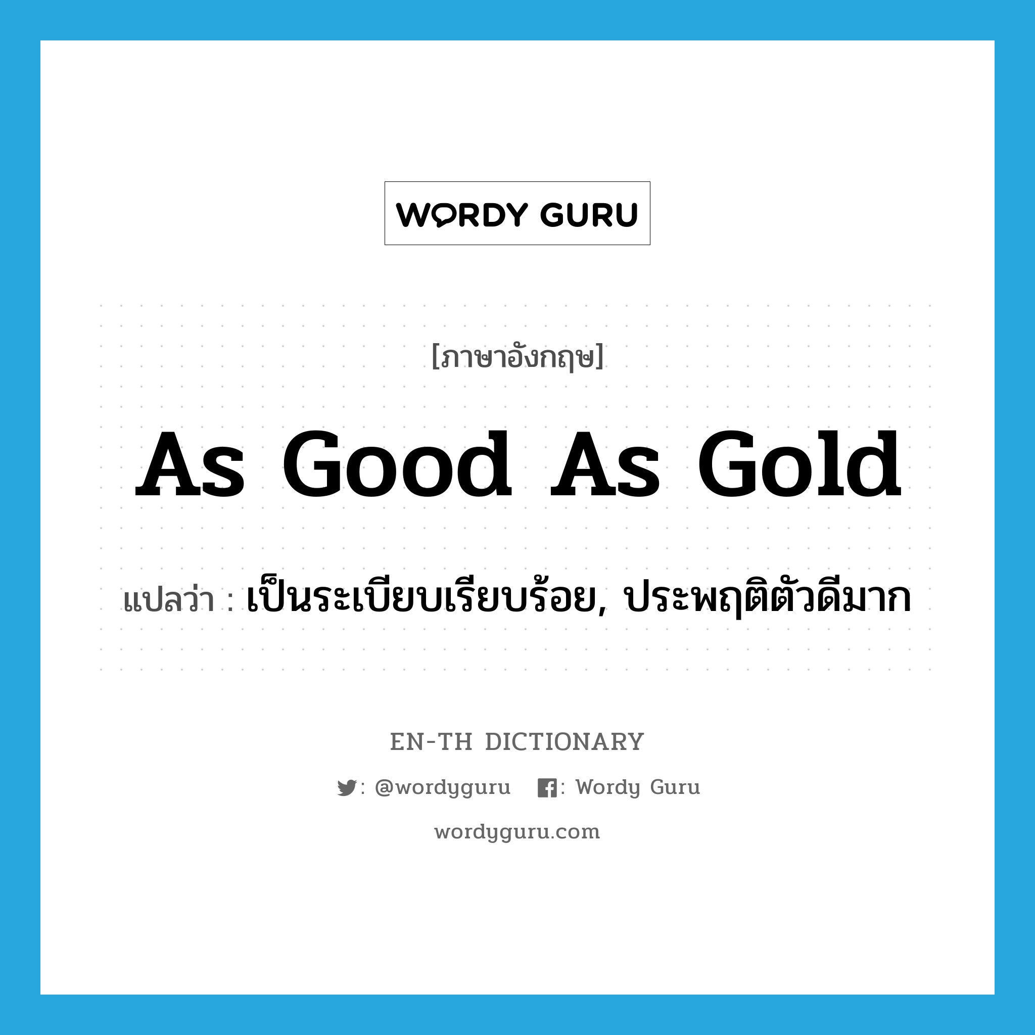 as good as gold แปลว่า?, คำศัพท์ภาษาอังกฤษ as good as gold แปลว่า เป็นระเบียบเรียบร้อย, ประพฤติตัวดีมาก ประเภท IDM หมวด IDM