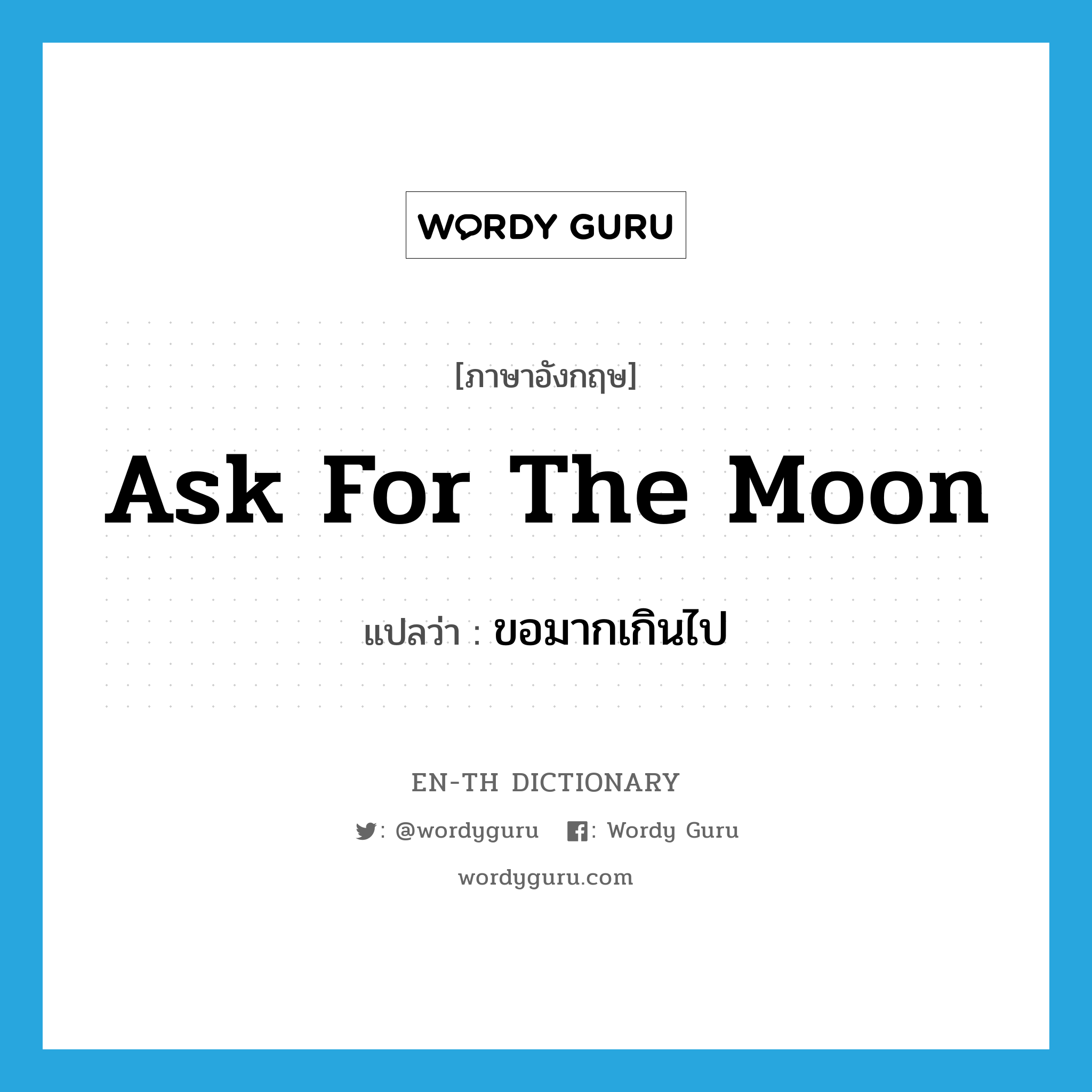 ask for the moon แปลว่า?, คำศัพท์ภาษาอังกฤษ ask for the moon แปลว่า ขอมากเกินไป ประเภท IDM หมวด IDM