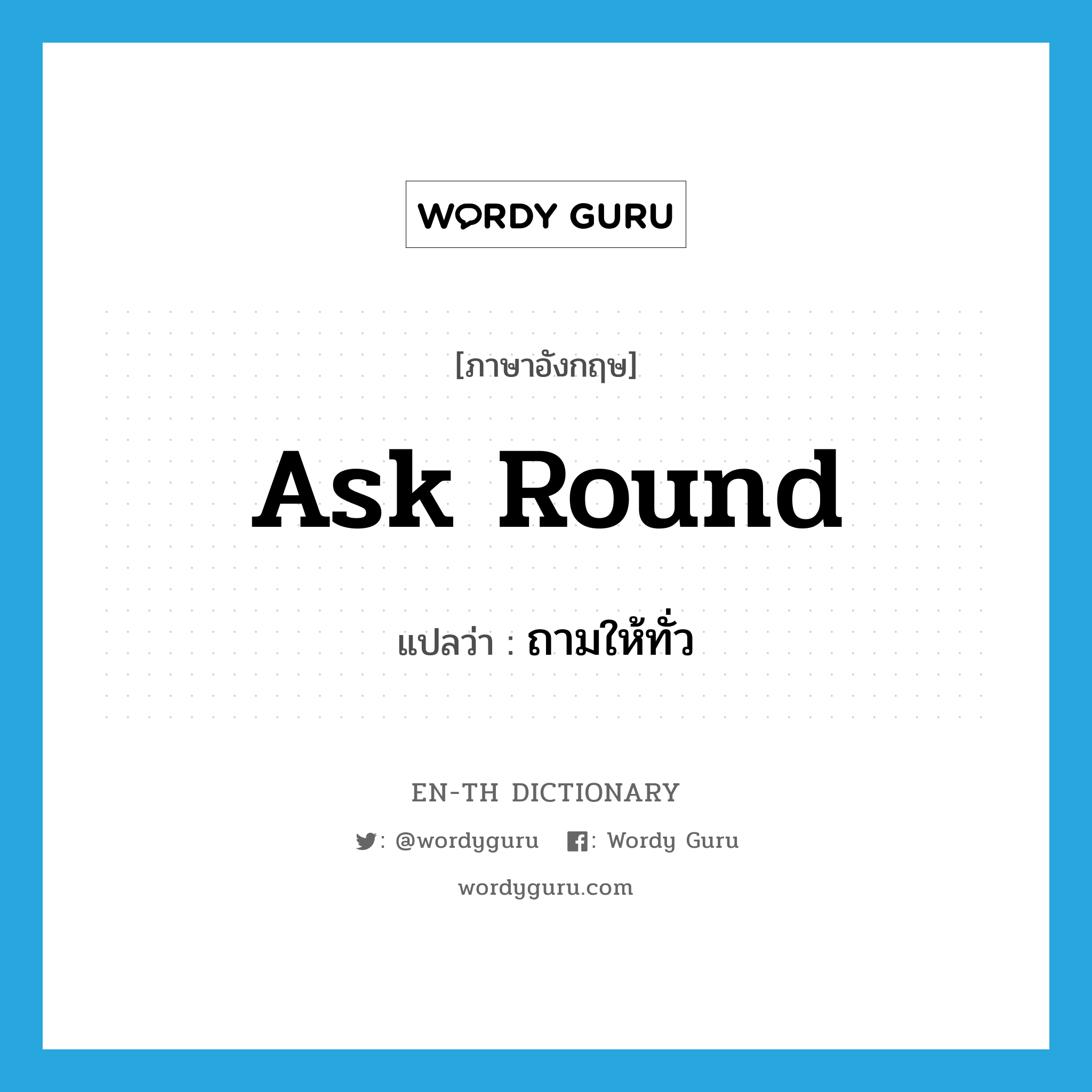 ask round แปลว่า?, คำศัพท์ภาษาอังกฤษ ask round แปลว่า ถามให้ทั่ว ประเภท PHRV หมวด PHRV