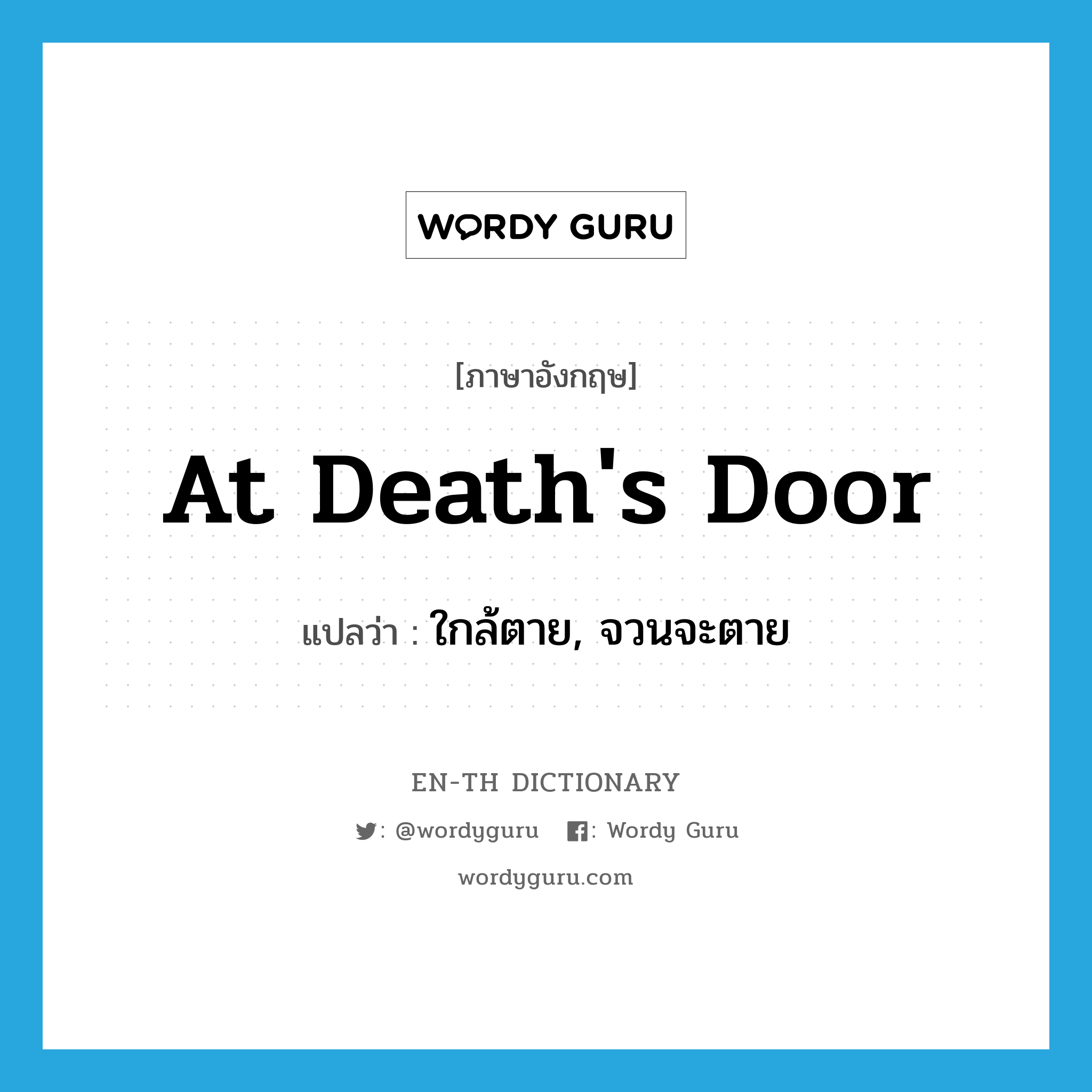 at death's door แปลว่า?, คำศัพท์ภาษาอังกฤษ at death's door แปลว่า ใกล้ตาย, จวนจะตาย ประเภท IDM หมวด IDM