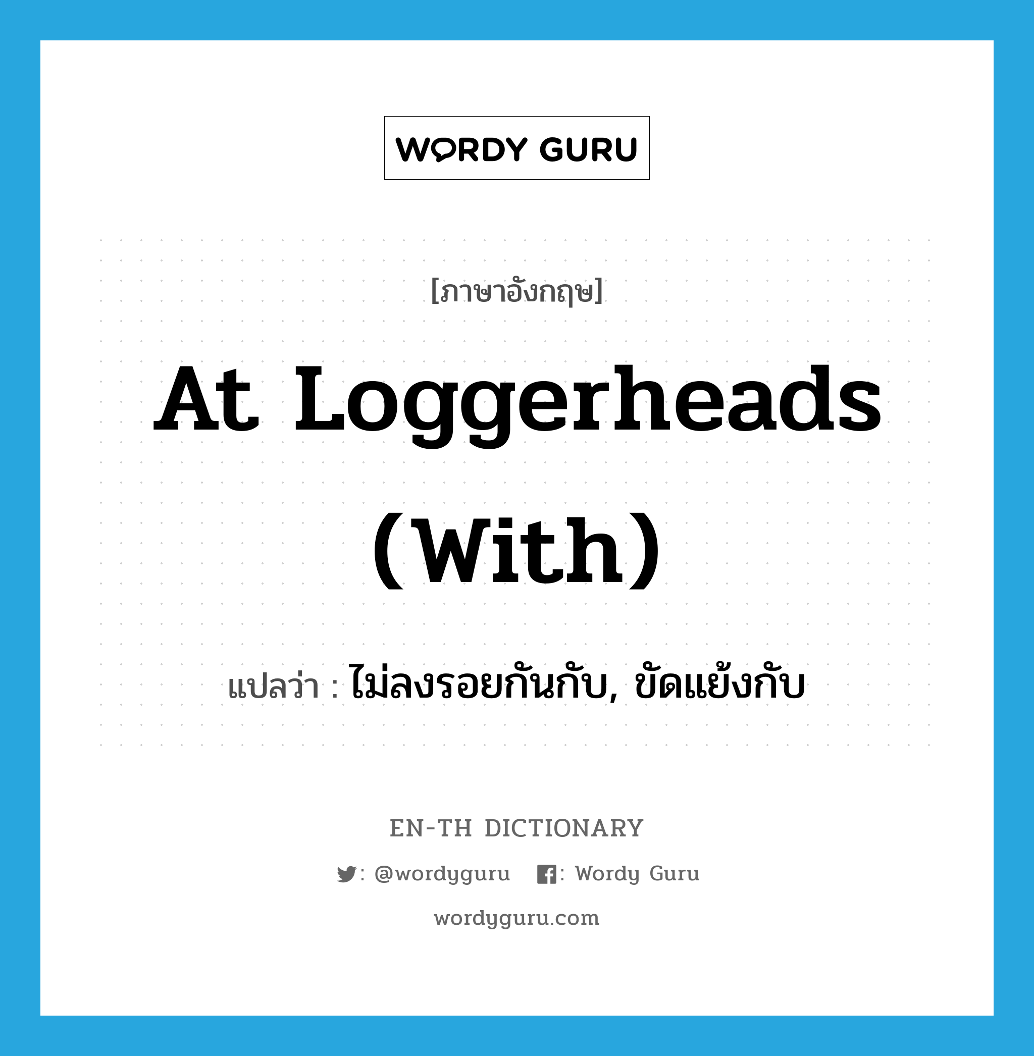 at loggerheads (with) แปลว่า?, คำศัพท์ภาษาอังกฤษ at loggerheads (with) แปลว่า ไม่ลงรอยกันกับ, ขัดแย้งกับ ประเภท IDM หมวด IDM