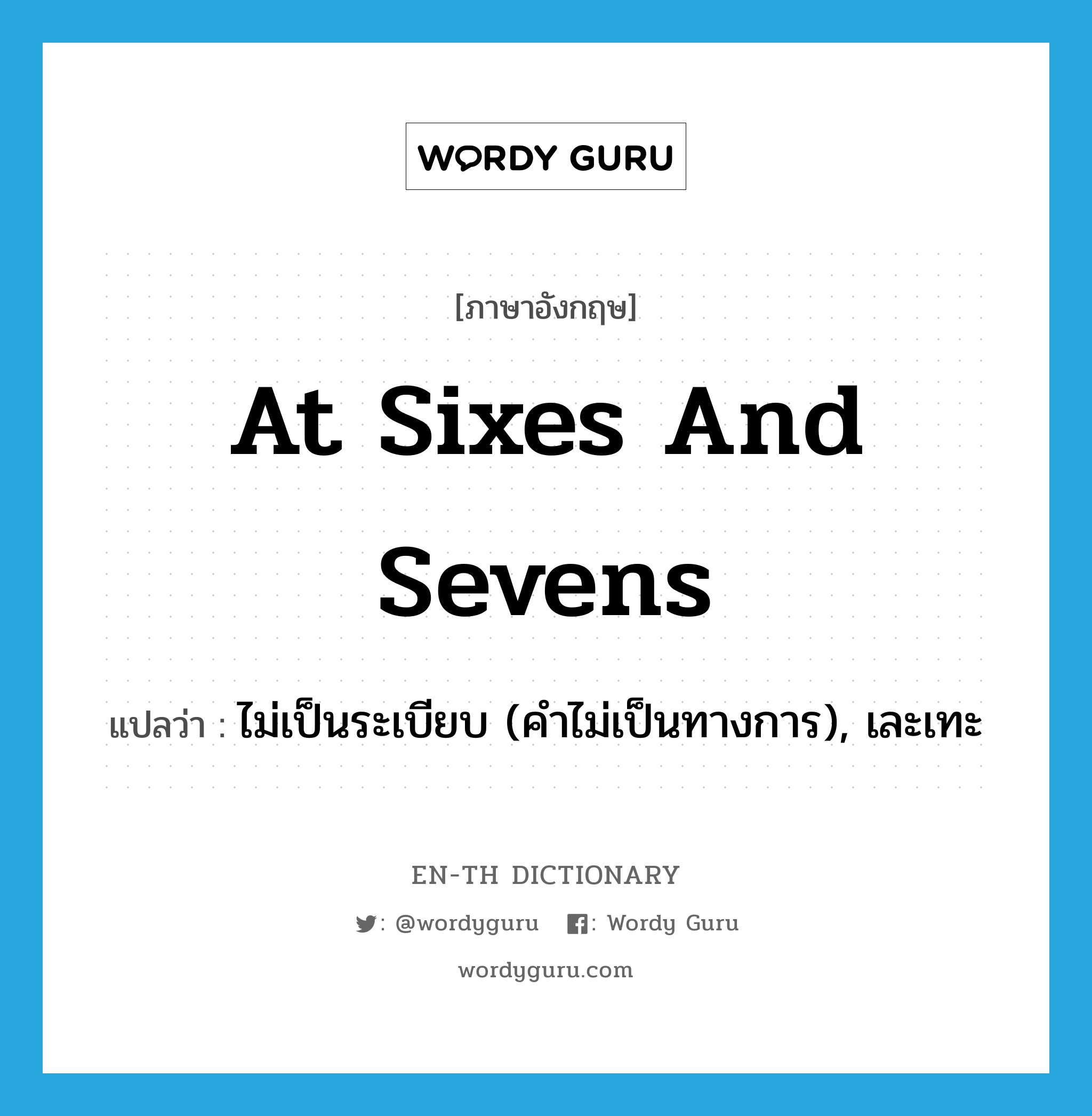 at sixes and sevens แปลว่า?, คำศัพท์ภาษาอังกฤษ at sixes and sevens แปลว่า ไม่เป็นระเบียบ (คำไม่เป็นทางการ), เละเทะ ประเภท IDM หมวด IDM
