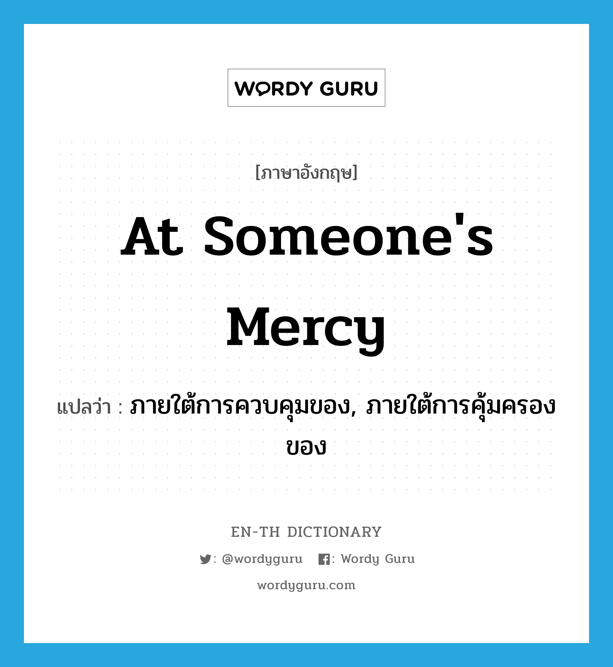 at someone's mercy แปลว่า?, คำศัพท์ภาษาอังกฤษ at someone's mercy แปลว่า ภายใต้การควบคุมของ, ภายใต้การคุ้มครองของ ประเภท IDM หมวด IDM