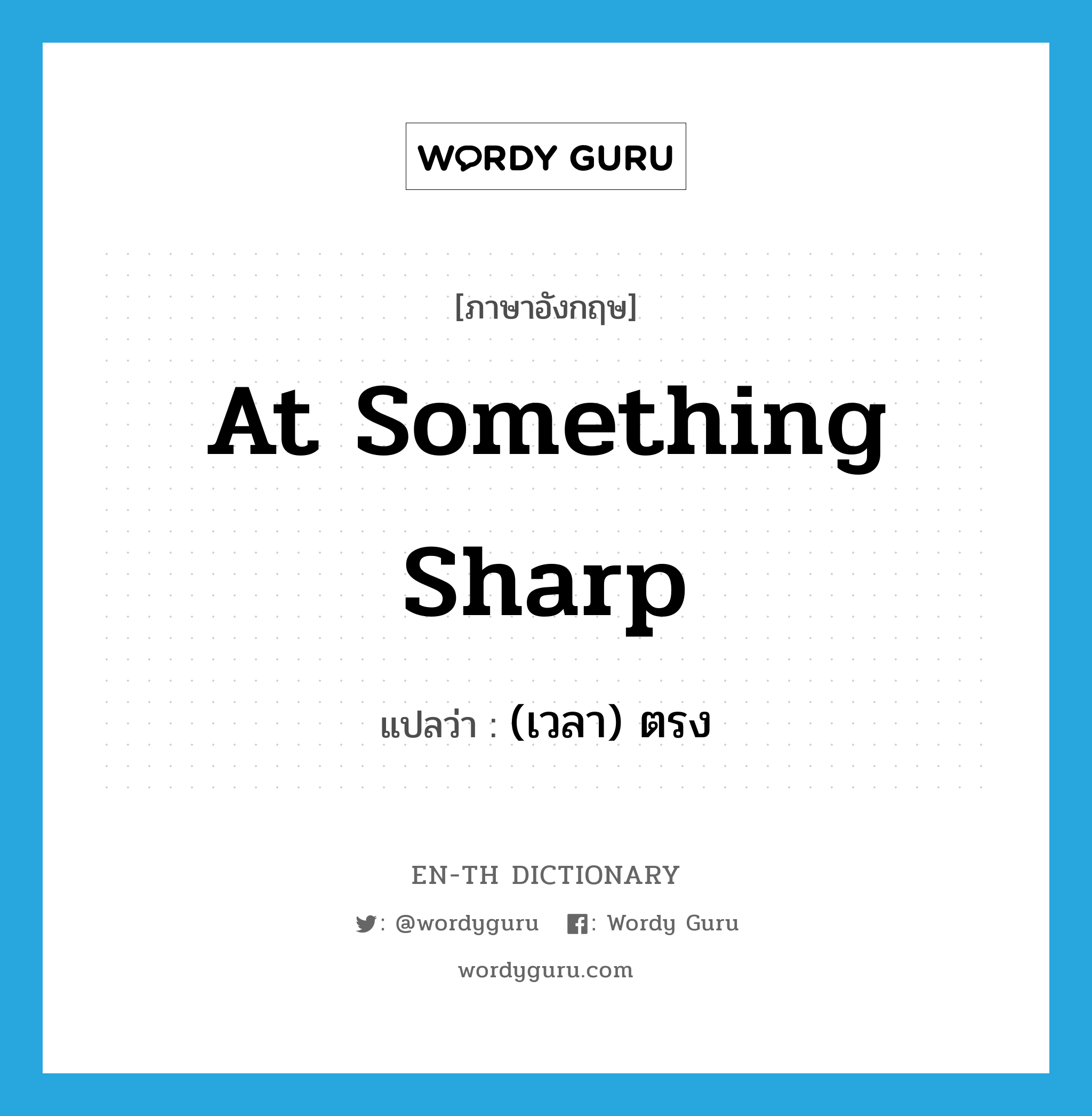 at something sharp แปลว่า?, คำศัพท์ภาษาอังกฤษ at something sharp แปลว่า (เวลา) ตรง ประเภท IDM หมวด IDM