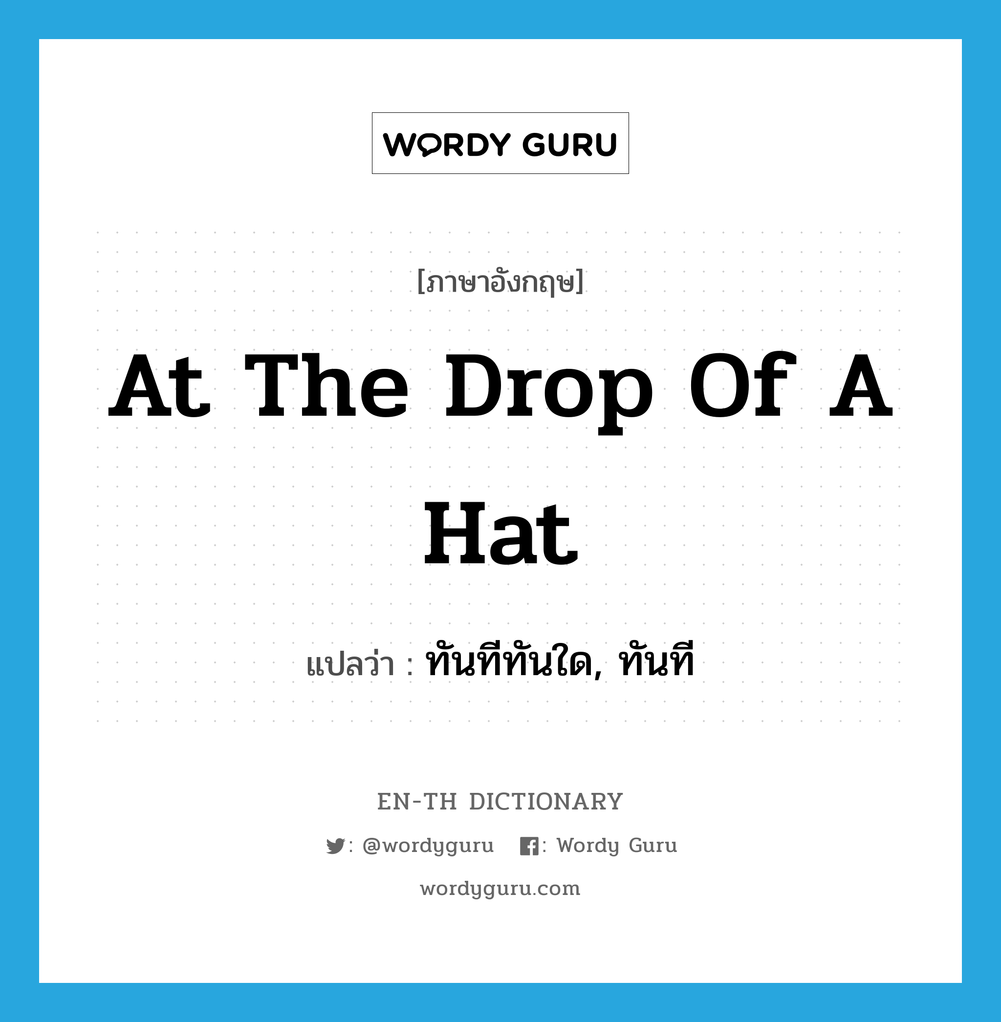 at the drop of a hat แปลว่า?, คำศัพท์ภาษาอังกฤษ at the drop of a hat แปลว่า ทันทีทันใด, ทันที ประเภท IDM หมวด IDM