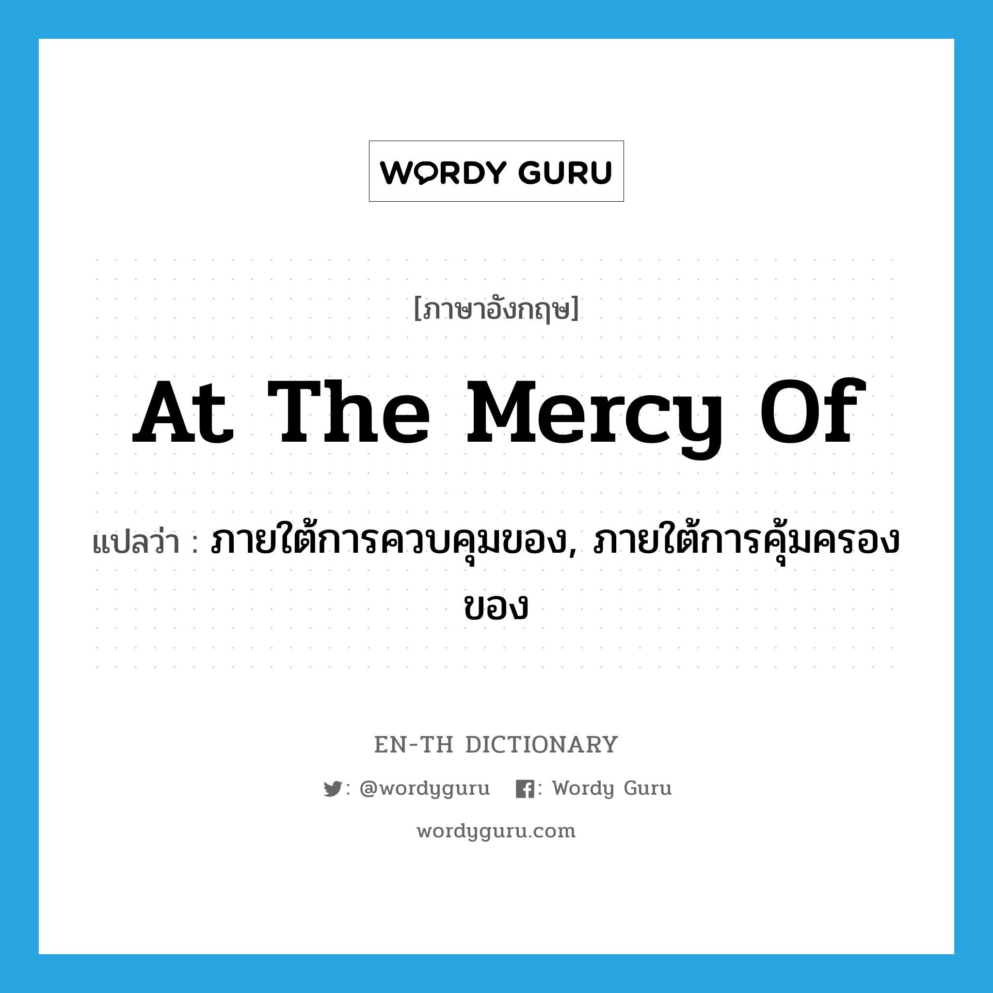 at the mercy of แปลว่า?, คำศัพท์ภาษาอังกฤษ at the mercy of แปลว่า ภายใต้การควบคุมของ, ภายใต้การคุ้มครองของ ประเภท IDM หมวด IDM