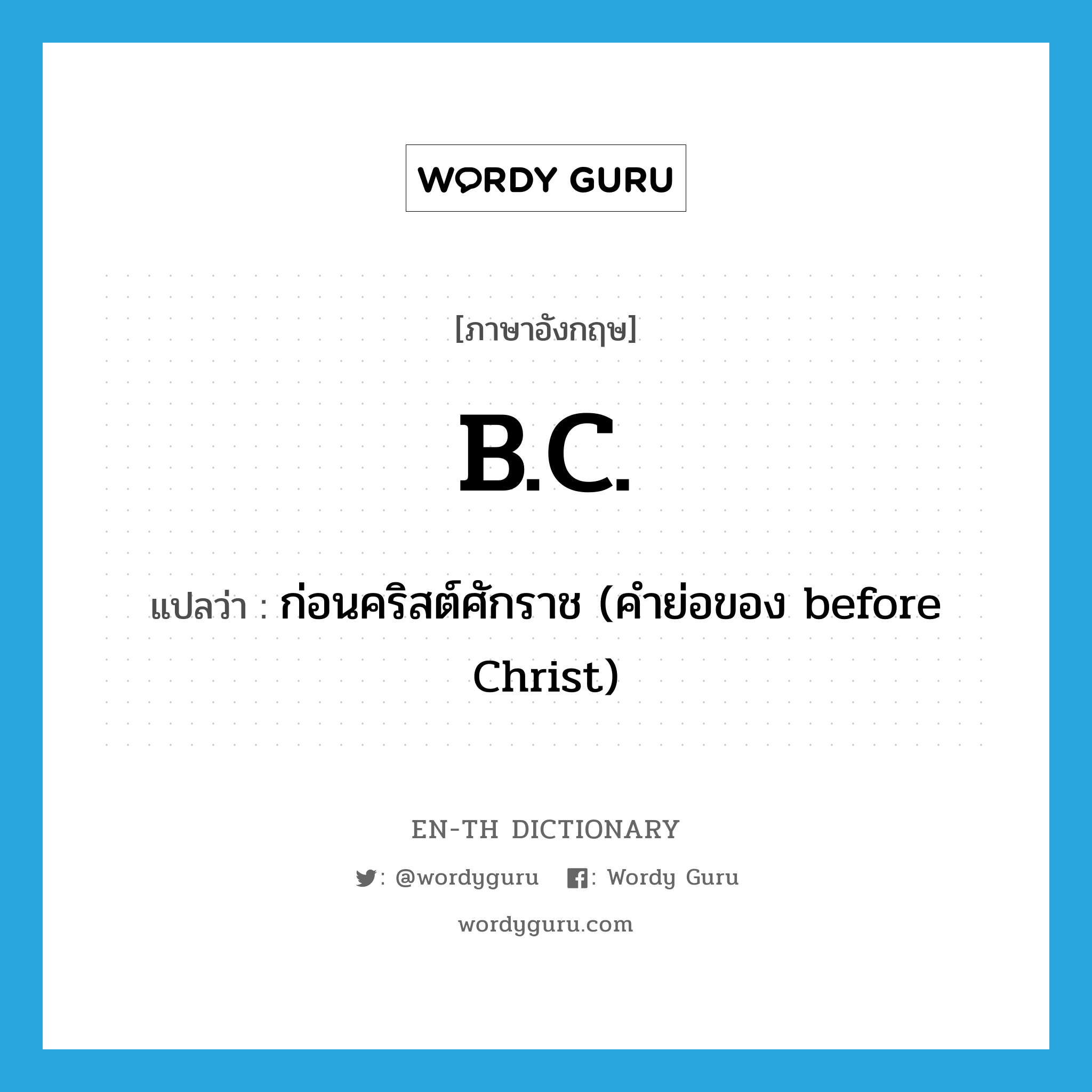 ก่อนคริสต์ศักราช (คำย่อของ before Christ) ภาษาอังกฤษ?, คำศัพท์ภาษาอังกฤษ ก่อนคริสต์ศักราช (คำย่อของ before Christ) แปลว่า B.C. ประเภท ABBR หมวด ABBR