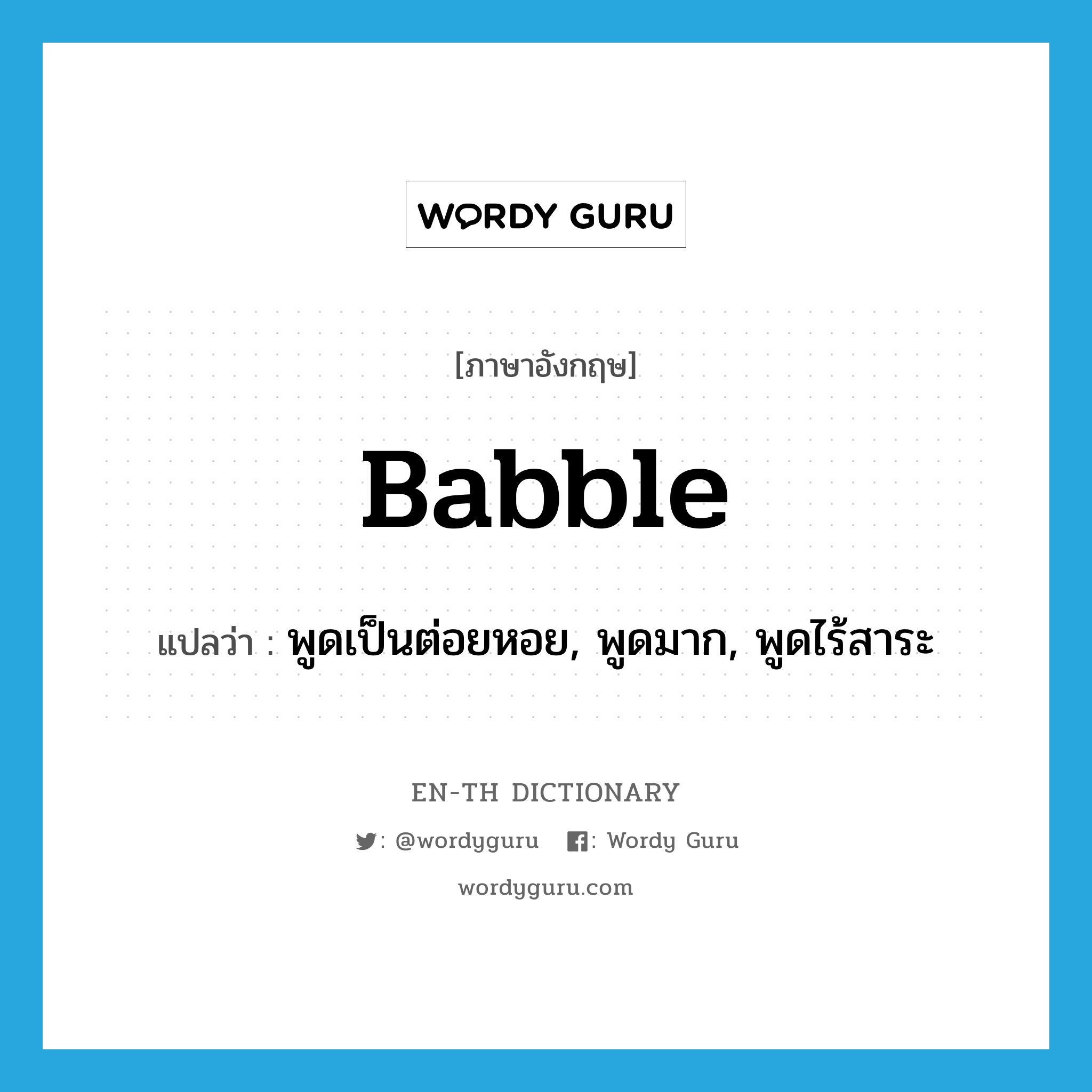 babble แปลว่า?, คำศัพท์ภาษาอังกฤษ babble แปลว่า พูดเป็นต่อยหอย, พูดมาก, พูดไร้สาระ ประเภท VI หมวด VI