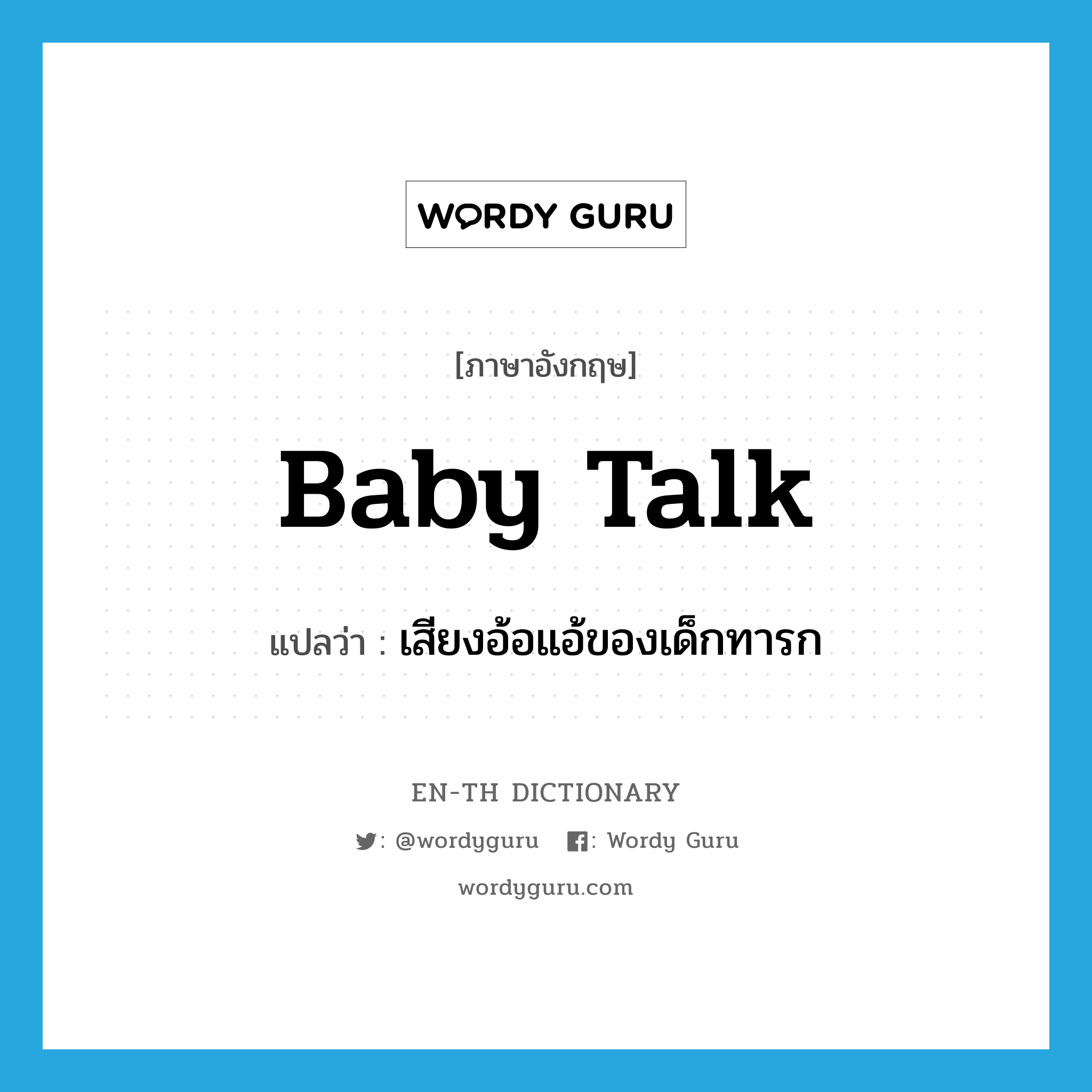 baby talk แปลว่า?, คำศัพท์ภาษาอังกฤษ baby talk แปลว่า เสียงอ้อแอ้ของเด็กทารก ประเภท N หมวด N