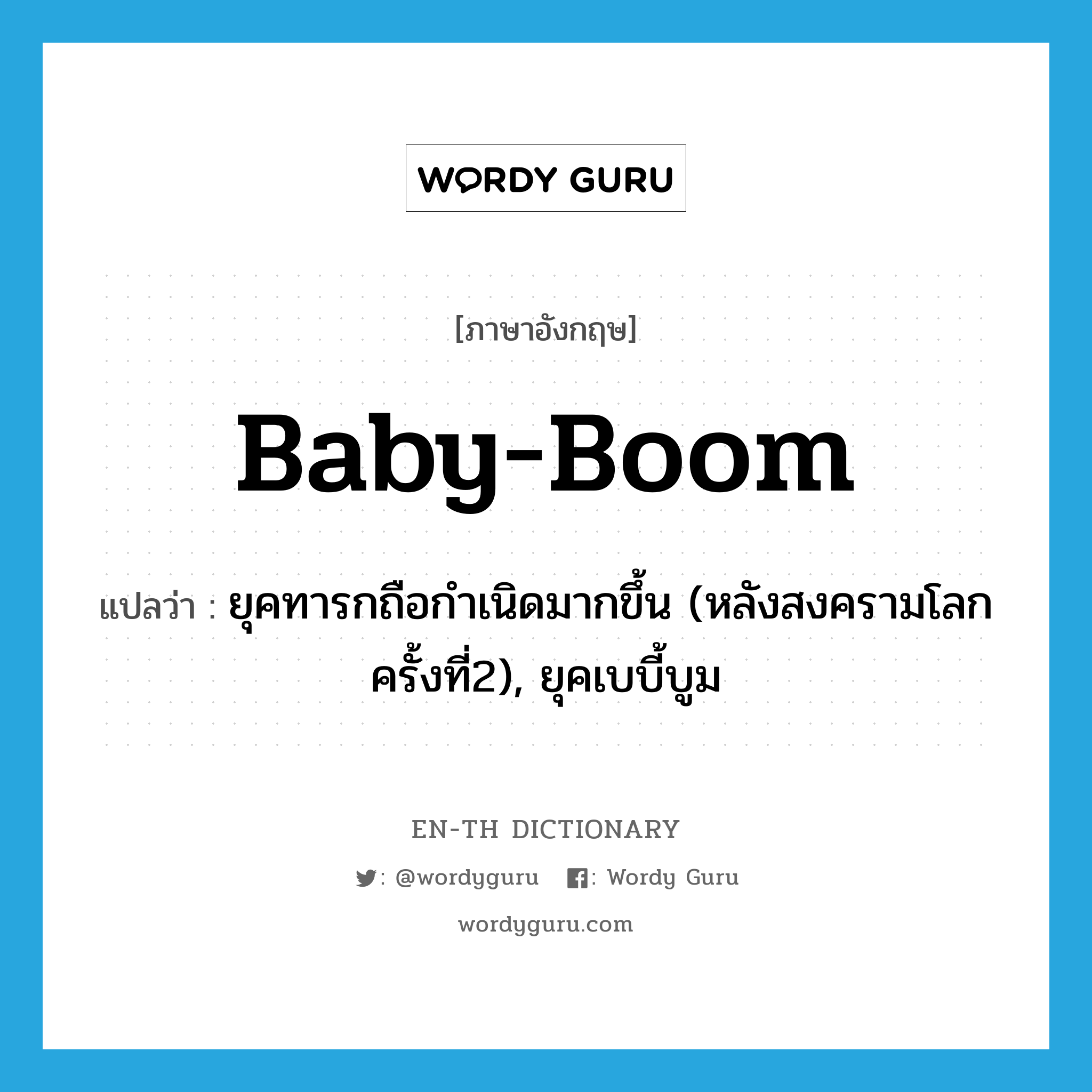 ยุคทารกถือกำเนิดมากขึ้น (หลังสงครามโลกครั้งที่2), ยุคเบบี้บูม ภาษาอังกฤษ?, คำศัพท์ภาษาอังกฤษ ยุคทารกถือกำเนิดมากขึ้น (หลังสงครามโลกครั้งที่2), ยุคเบบี้บูม แปลว่า baby-boom ประเภท N หมวด N