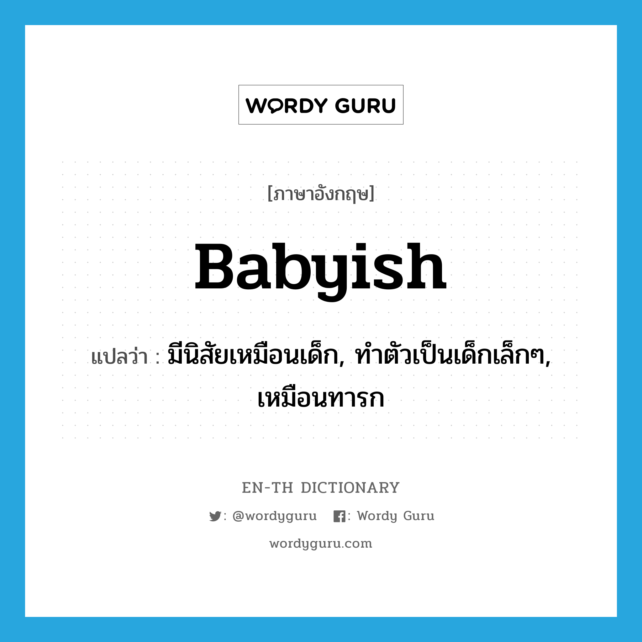 babyish แปลว่า?, คำศัพท์ภาษาอังกฤษ babyish แปลว่า มีนิสัยเหมือนเด็ก, ทำตัวเป็นเด็กเล็กๆ, เหมือนทารก ประเภท ADJ หมวด ADJ
