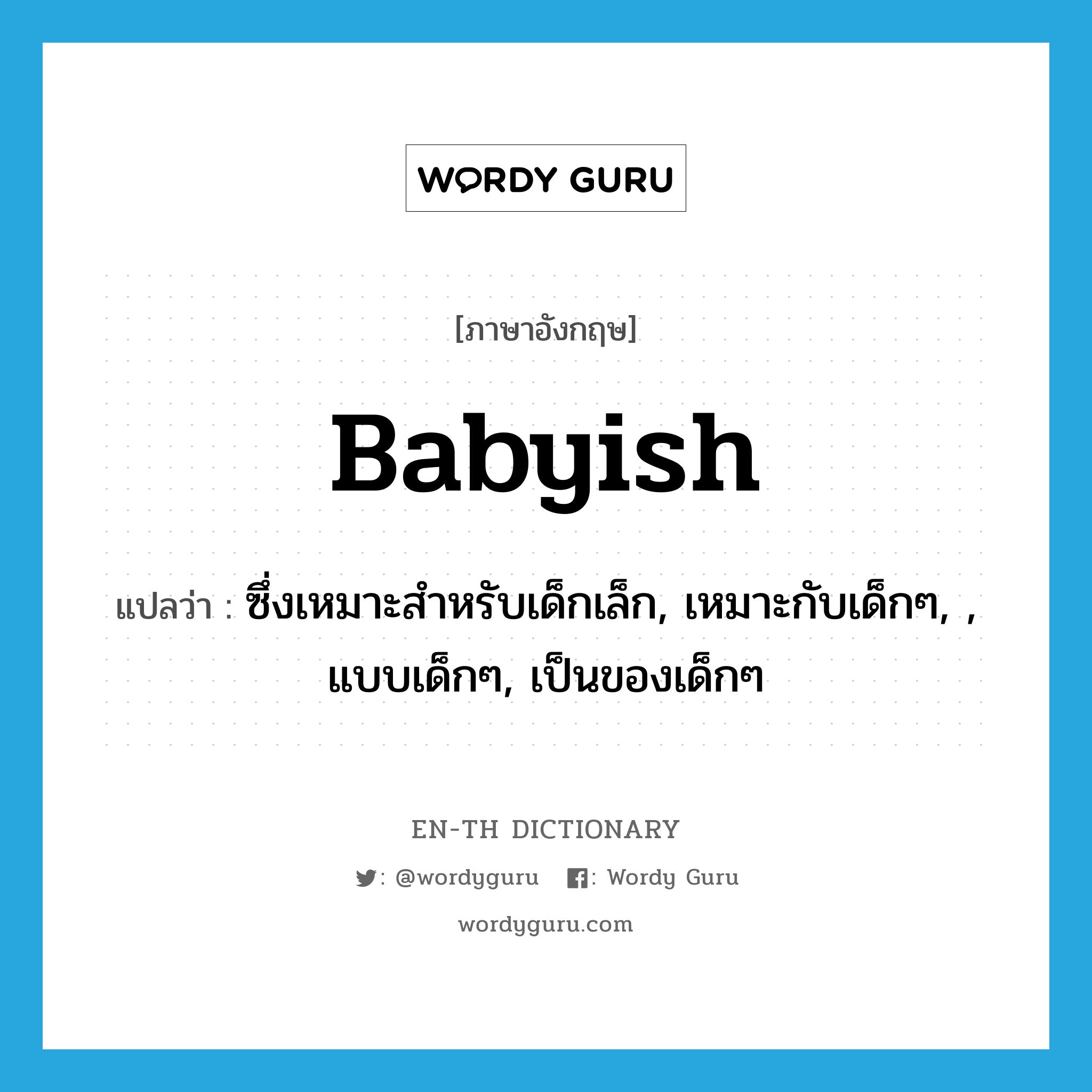 babyish แปลว่า?, คำศัพท์ภาษาอังกฤษ babyish แปลว่า ซึ่งเหมาะสำหรับเด็กเล็ก, เหมาะกับเด็กๆ, , แบบเด็กๆ, เป็นของเด็กๆ ประเภท ADJ หมวด ADJ