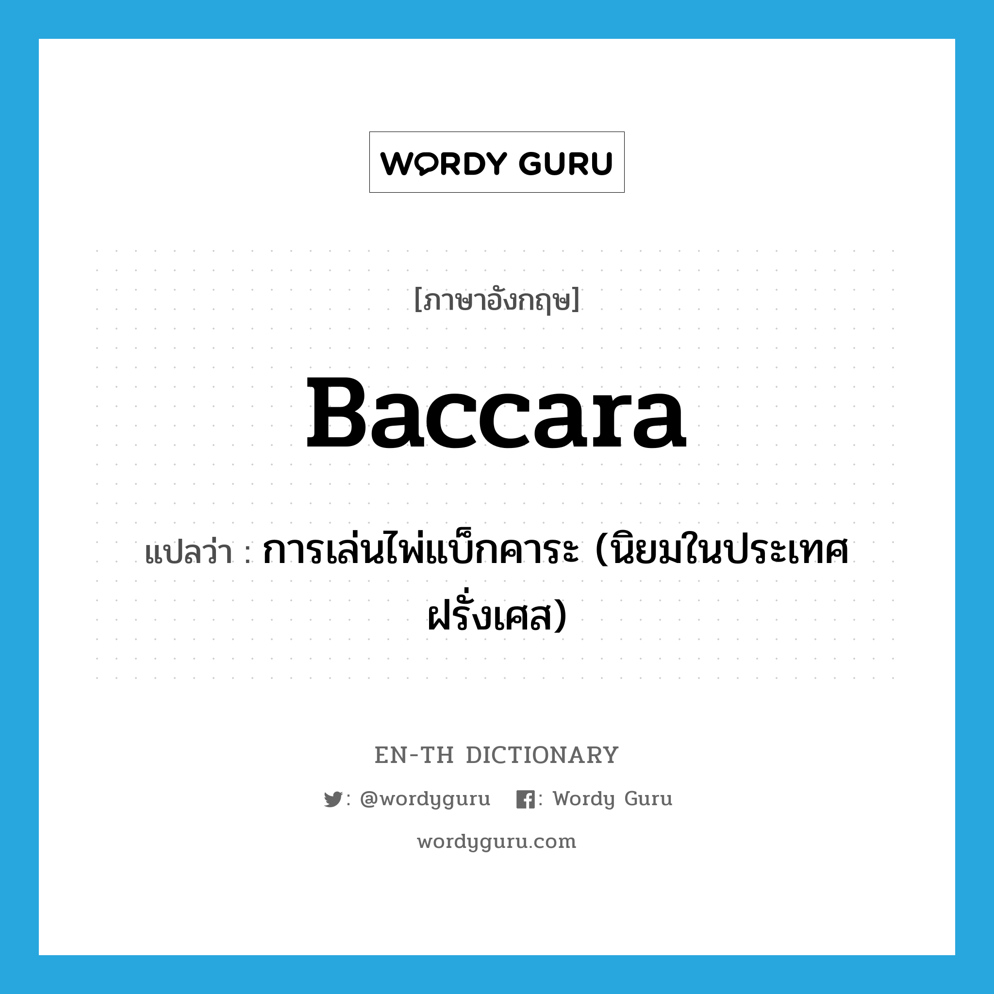 baccara แปลว่า?, คำศัพท์ภาษาอังกฤษ baccara แปลว่า การเล่นไพ่แบ็กคาระ (นิยมในประเทศฝรั่งเศส) ประเภท N หมวด N