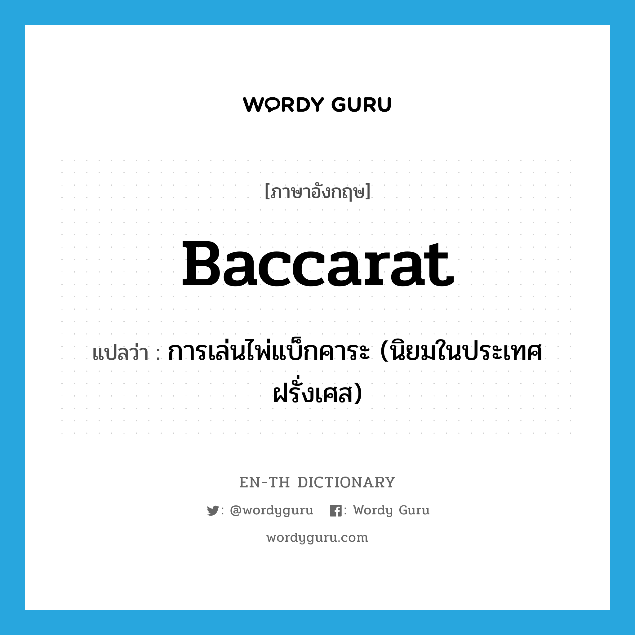 การเล่นไพ่แบ็กคาระ (นิยมในประเทศฝรั่งเศส) ภาษาอังกฤษ?, คำศัพท์ภาษาอังกฤษ การเล่นไพ่แบ็กคาระ (นิยมในประเทศฝรั่งเศส) แปลว่า baccarat ประเภท N หมวด N