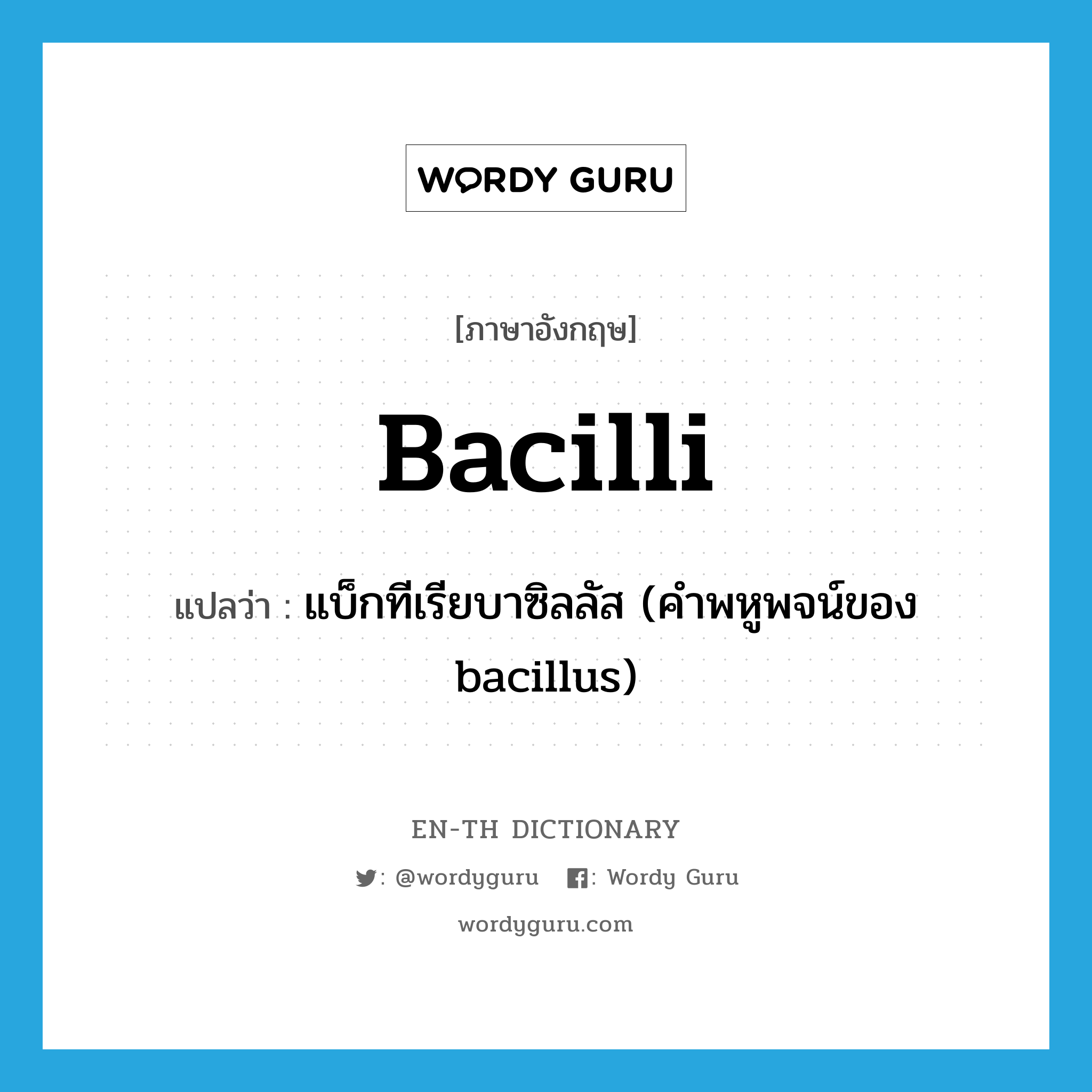 bacilli แปลว่า?, คำศัพท์ภาษาอังกฤษ bacilli แปลว่า แบ็กทีเรียบาซิลลัส (คำพหูพจน์ของ bacillus) ประเภท N หมวด N