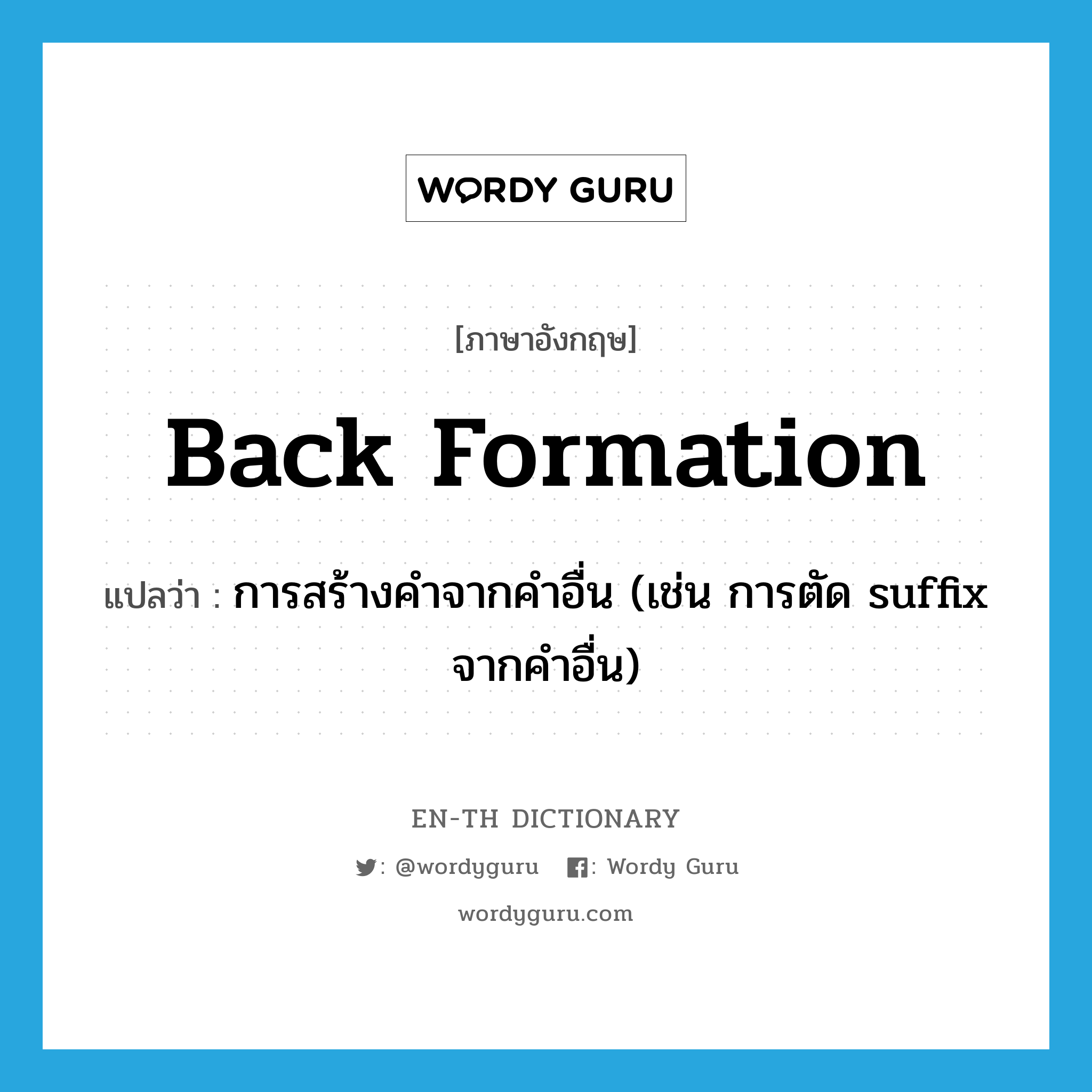 back formation แปลว่า? คำศัพท์ในกลุ่มประเภท n, คำศัพท์ภาษาอังกฤษ back formation แปลว่า การสร้างคำจากคำอื่น (เช่น การตัด suffix จากคำอื่น) ประเภท N หมวด N