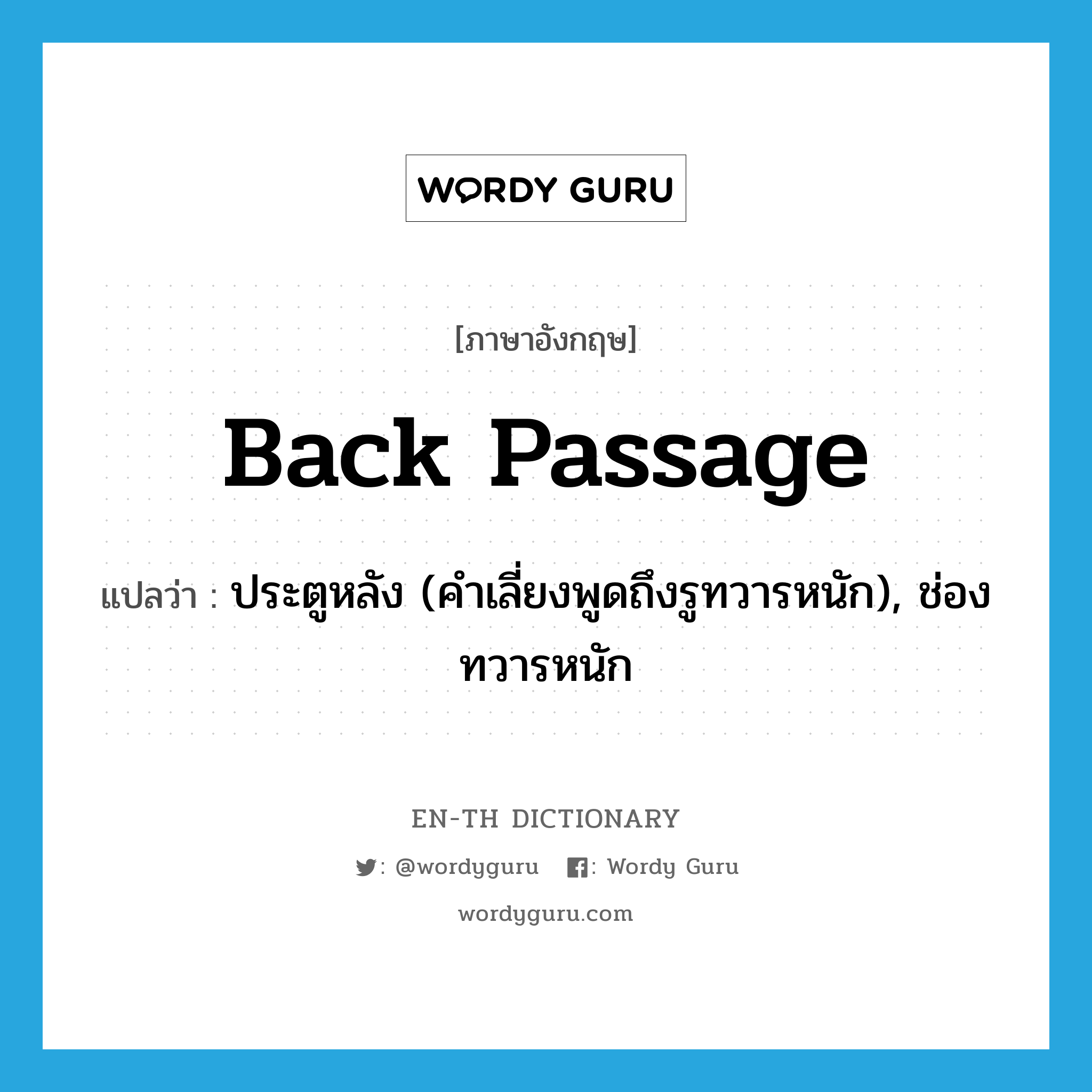 back passage แปลว่า?, คำศัพท์ภาษาอังกฤษ back passage แปลว่า ประตูหลัง (คำเลี่ยงพูดถึงรูทวารหนัก), ช่องทวารหนัก ประเภท N หมวด N