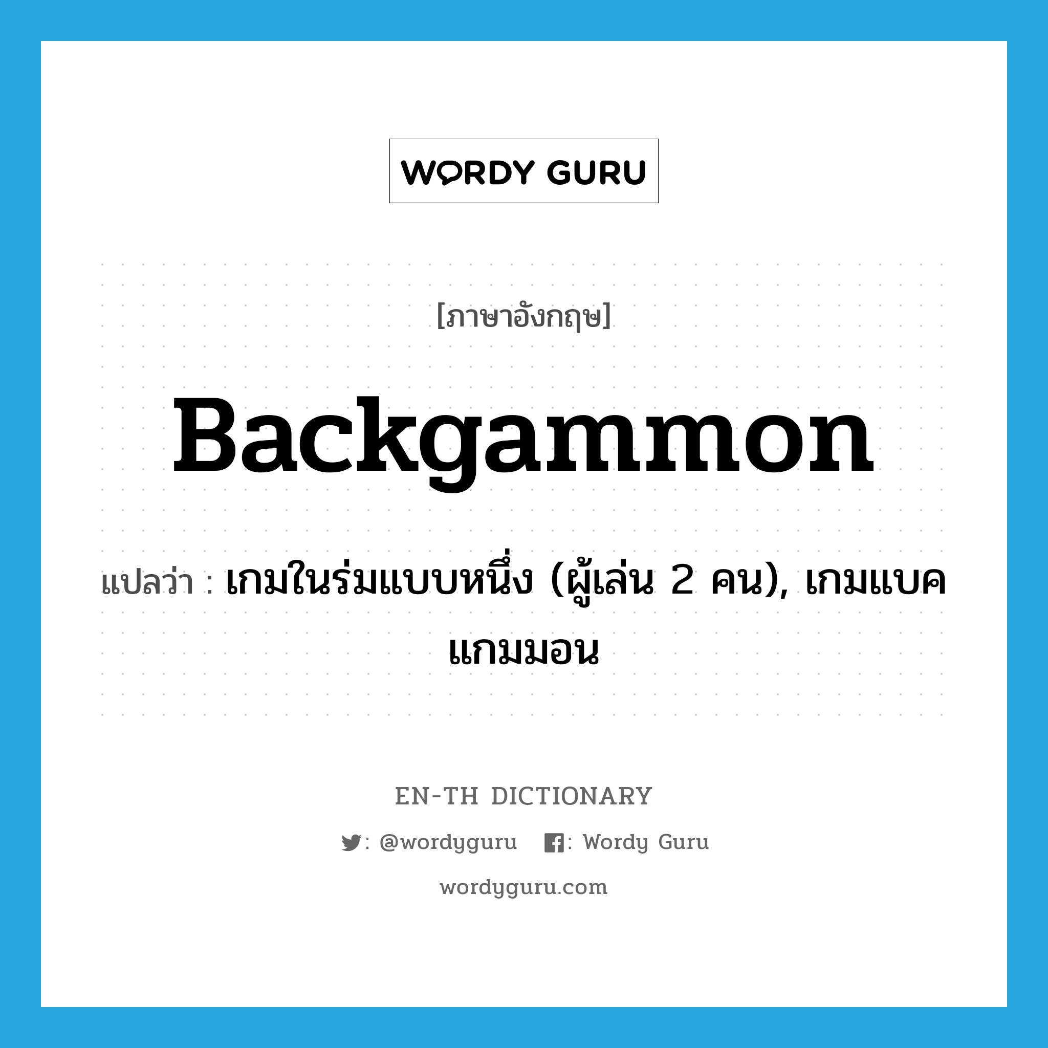 backgammon แปลว่า?, คำศัพท์ภาษาอังกฤษ backgammon แปลว่า เกมในร่มแบบหนึ่ง (ผู้เล่น 2 คน), เกมแบคแกมมอน ประเภท N หมวด N