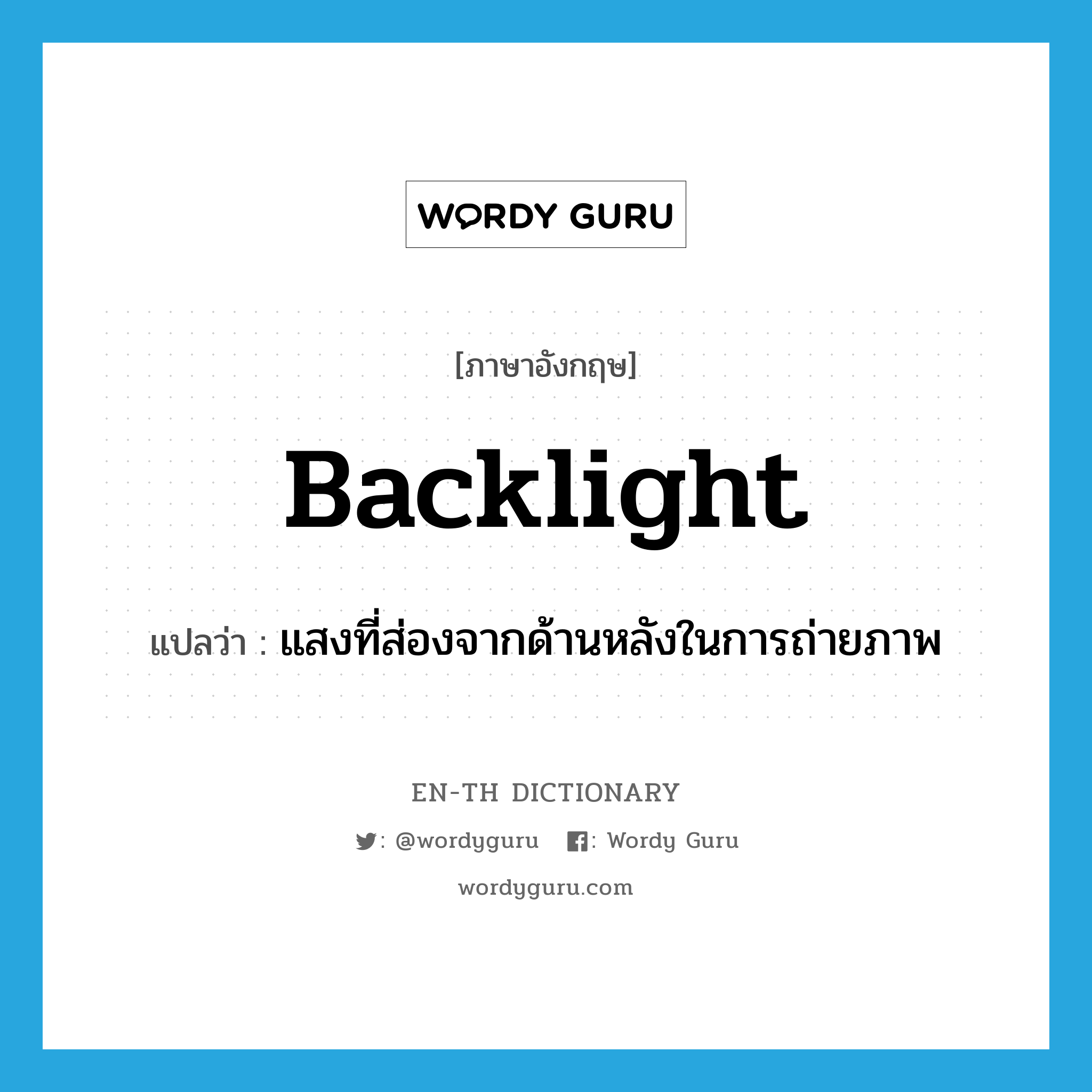backlight แปลว่า?, คำศัพท์ภาษาอังกฤษ backlight แปลว่า แสงที่ส่องจากด้านหลังในการถ่ายภาพ ประเภท N หมวด N