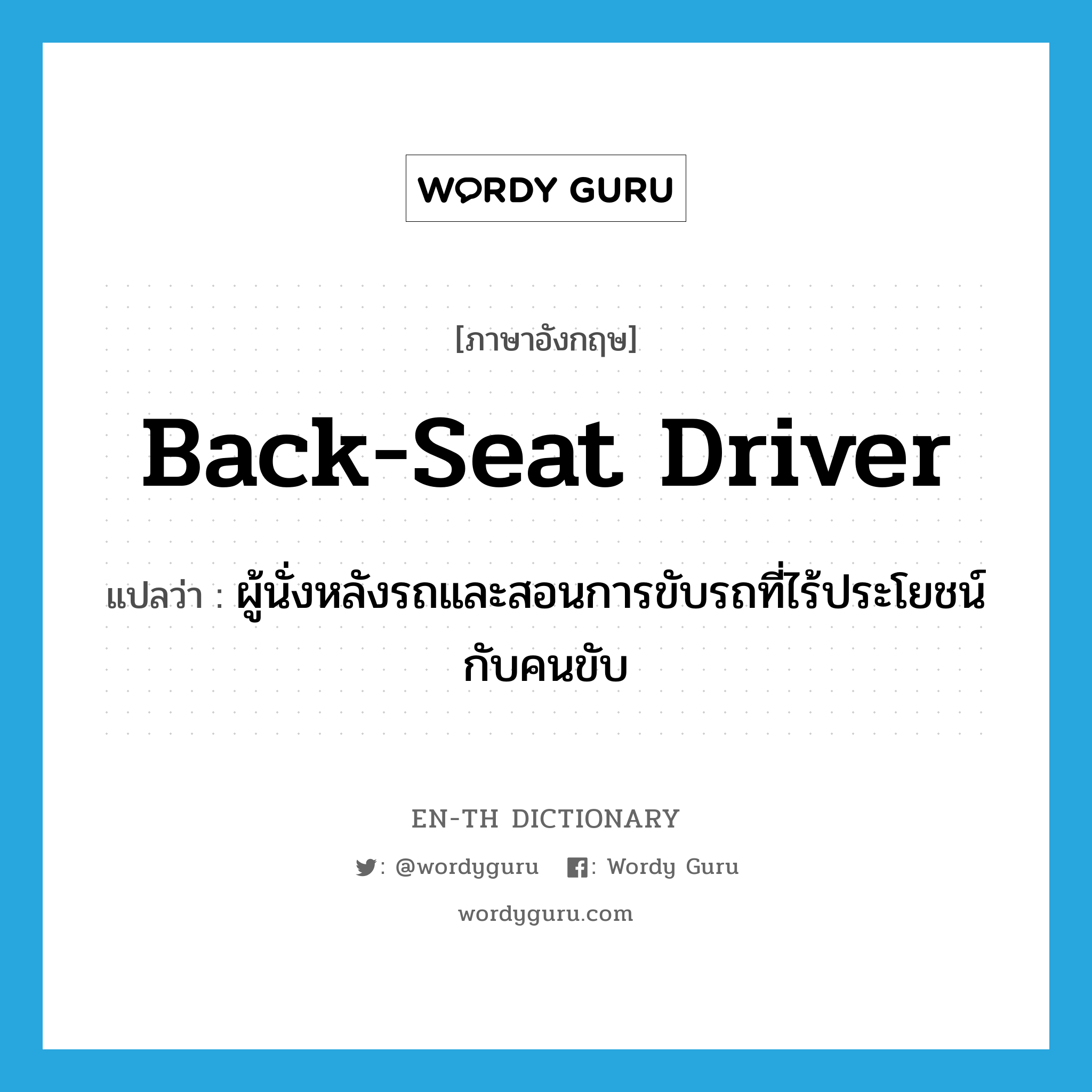 back-seat driver แปลว่า?, คำศัพท์ภาษาอังกฤษ back-seat driver แปลว่า ผู้นั่งหลังรถและสอนการขับรถที่ไร้ประโยชน์กับคนขับ ประเภท N หมวด N