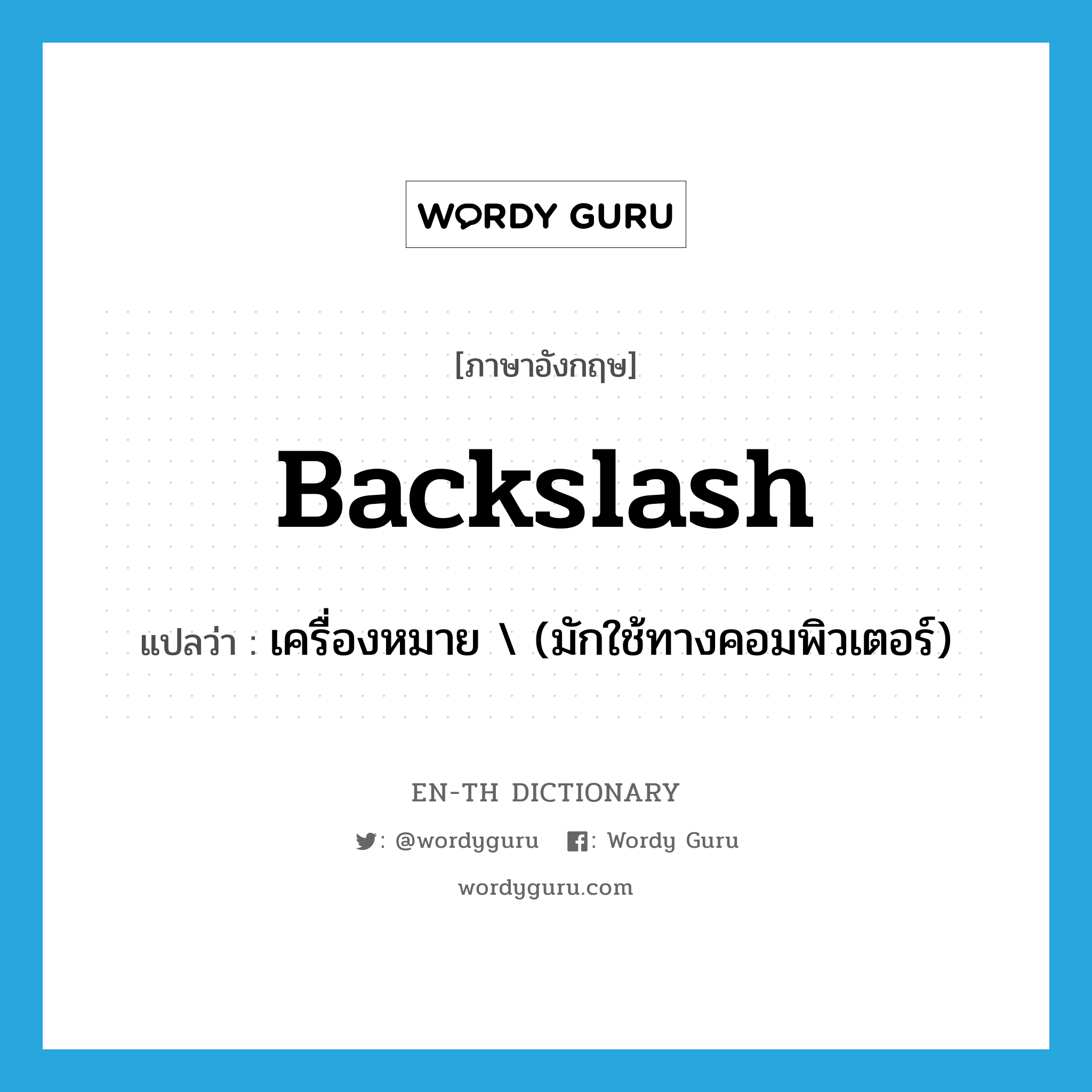 backslash แปลว่า?, คำศัพท์ภาษาอังกฤษ backslash แปลว่า เครื่องหมาย \ (มักใช้ทางคอมพิวเตอร์) ประเภท N หมวด N