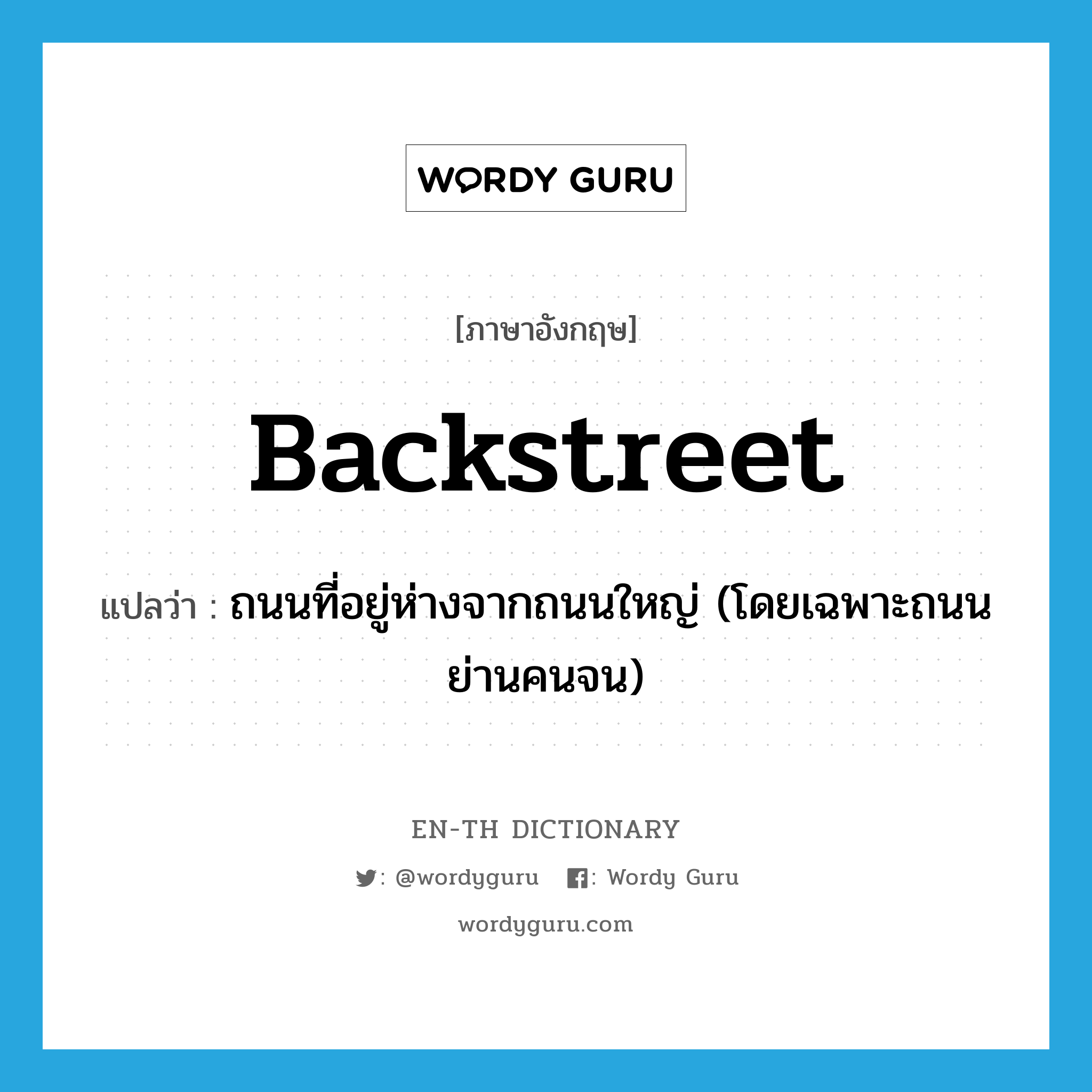 backstreet แปลว่า?, คำศัพท์ภาษาอังกฤษ backstreet แปลว่า ถนนที่อยู่ห่างจากถนนใหญ่ (โดยเฉพาะถนนย่านคนจน) ประเภท N หมวด N