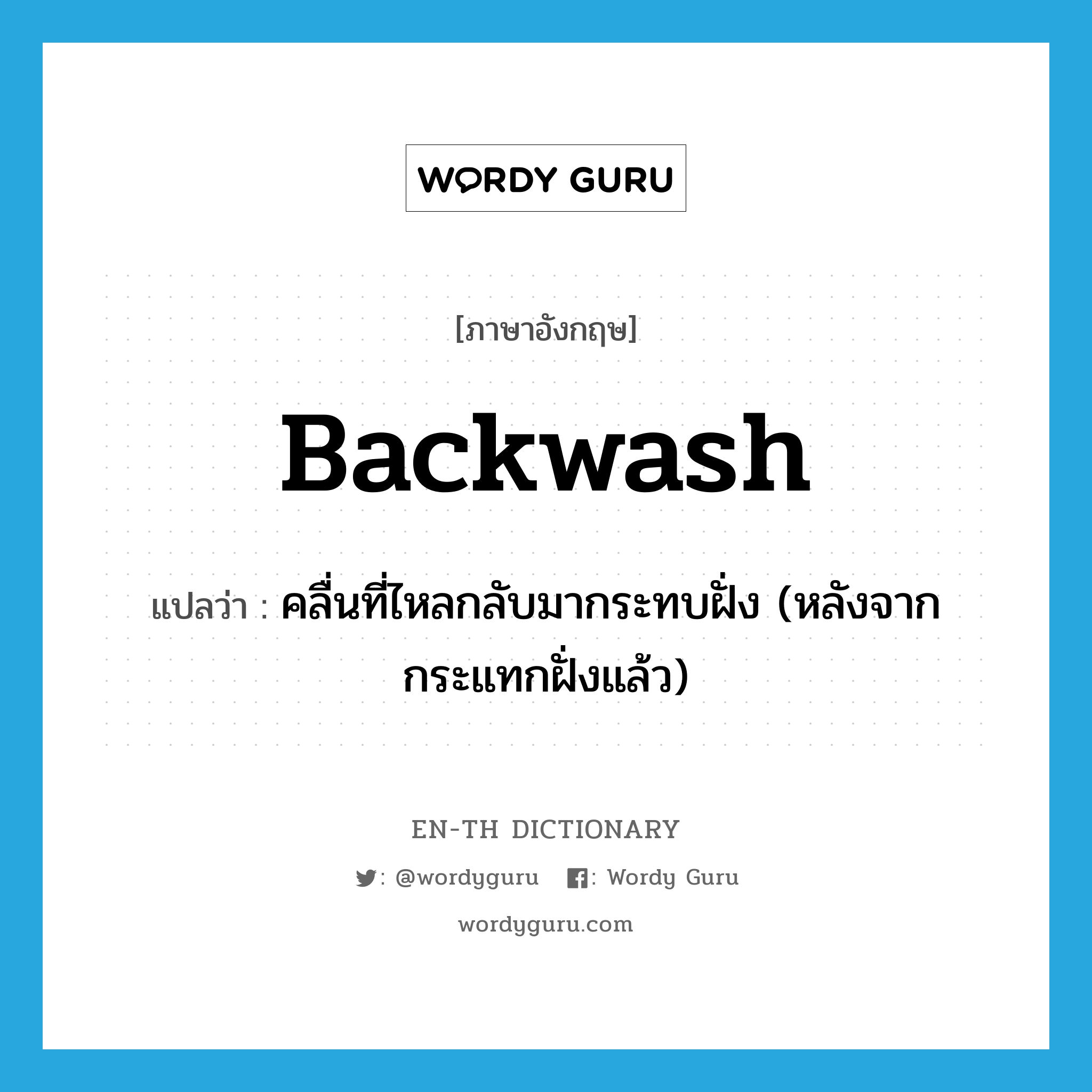backwash แปลว่า?, คำศัพท์ภาษาอังกฤษ backwash แปลว่า คลื่นที่ไหลกลับมากระทบฝั่ง (หลังจากกระแทกฝั่งแล้ว) ประเภท ADJ หมวด ADJ