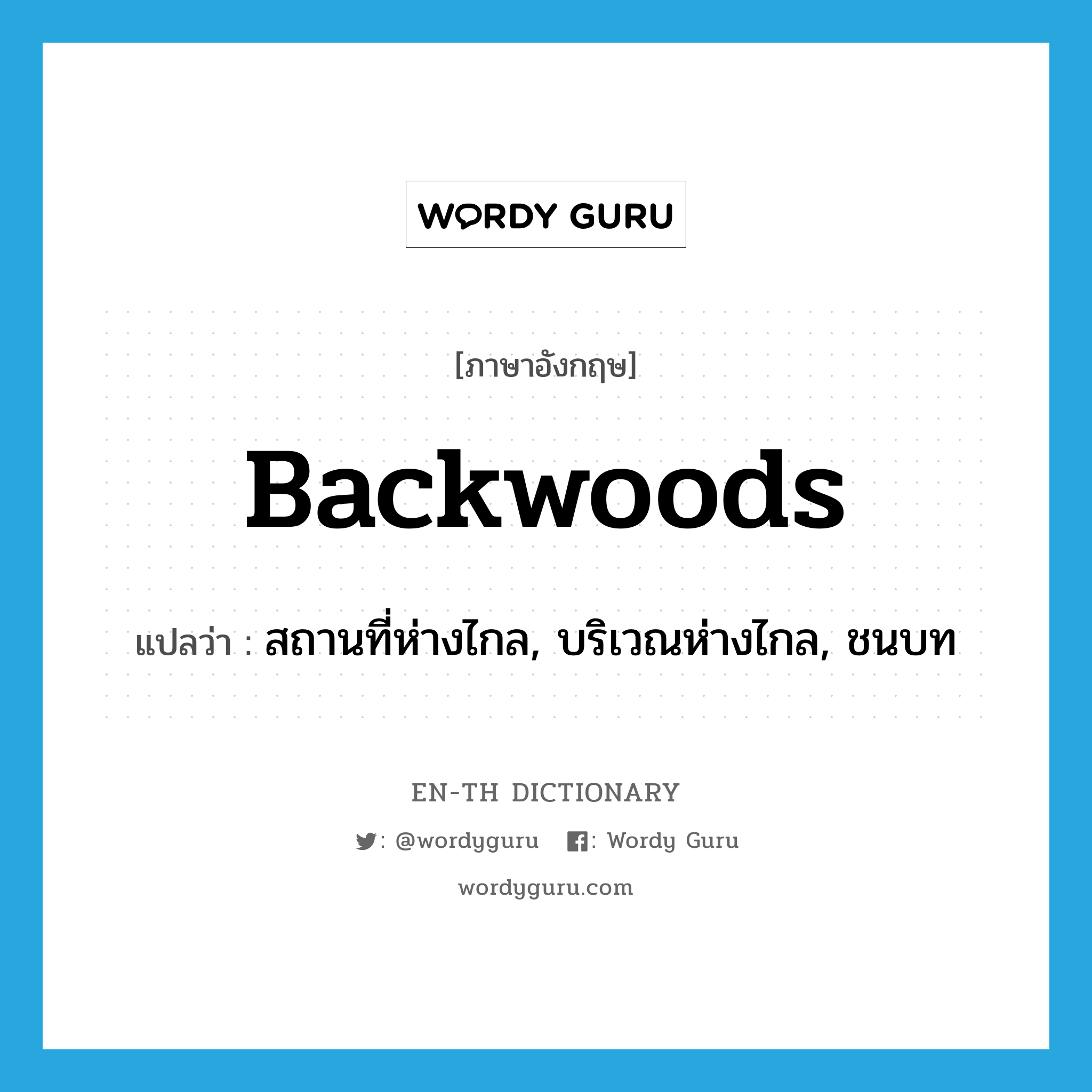 backwoods แปลว่า?, คำศัพท์ภาษาอังกฤษ backwoods แปลว่า สถานที่ห่างไกล, บริเวณห่างไกล, ชนบท ประเภท N หมวด N