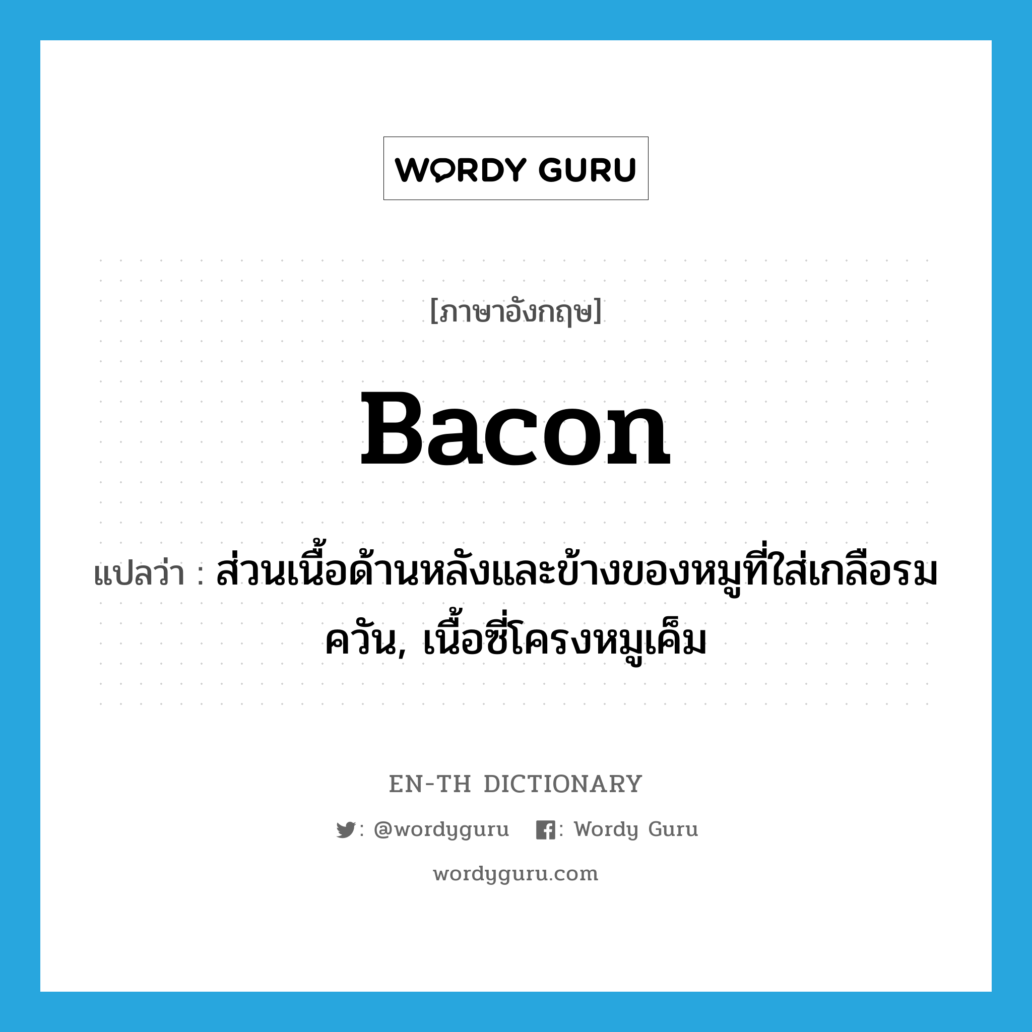 bacon แปลว่า?, คำศัพท์ภาษาอังกฤษ bacon แปลว่า ส่วนเนื้อด้านหลังและข้างของหมูที่ใส่เกลือรมควัน, เนื้อซี่โครงหมูเค็ม ประเภท N หมวด N