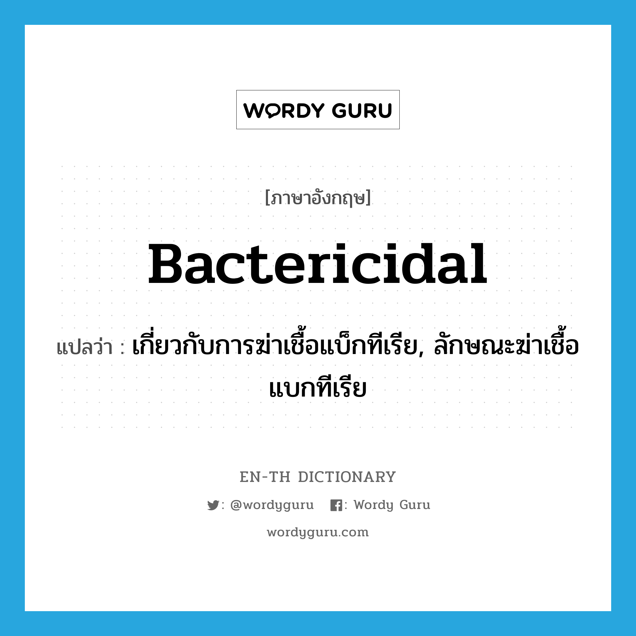 bactericidal แปลว่า?, คำศัพท์ภาษาอังกฤษ bactericidal แปลว่า เกี่ยวกับการฆ่าเชื้อแบ็กทีเรีย, ลักษณะฆ่าเชื้อแบกทีเรีย ประเภท ADJ หมวด ADJ
