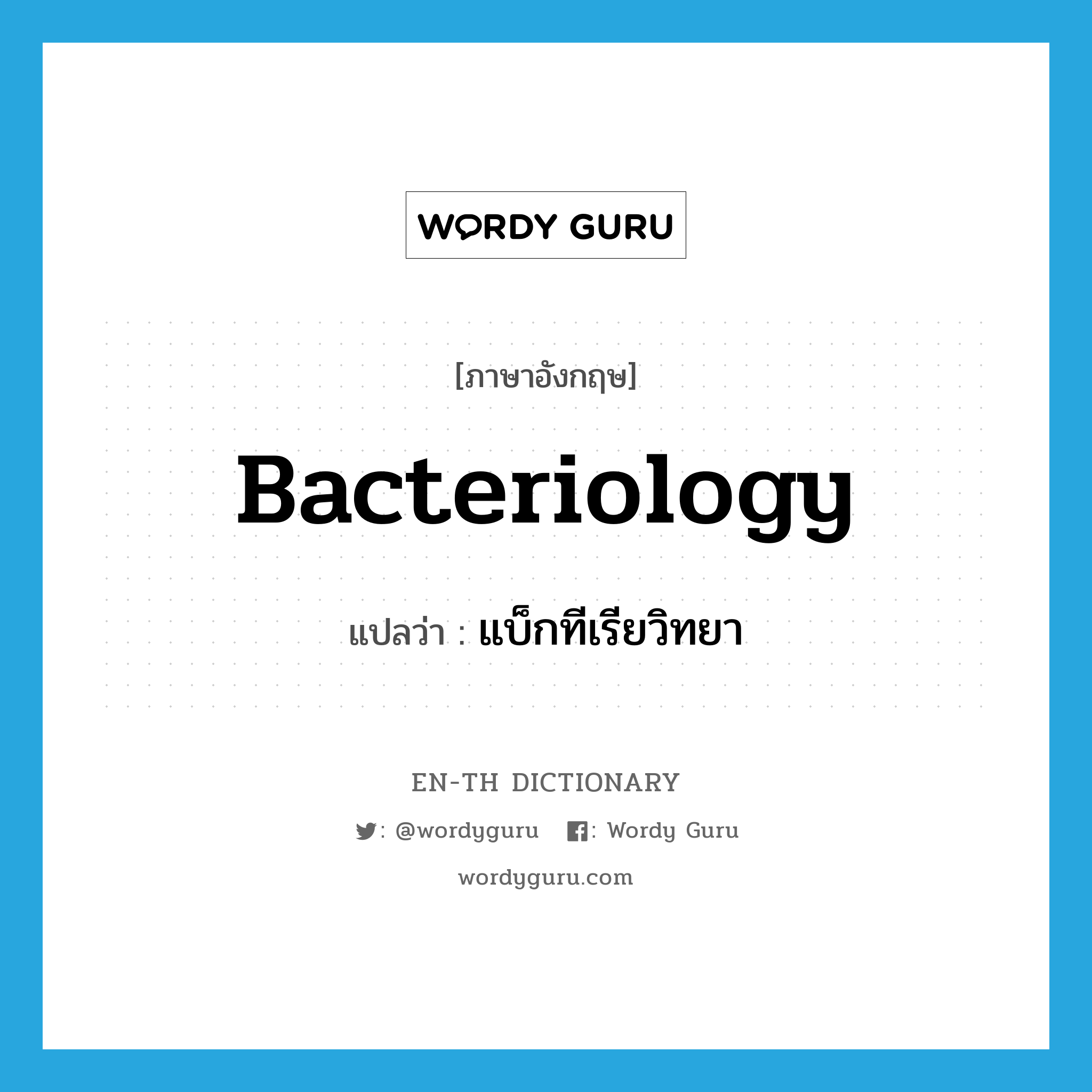 bacteriology แปลว่า?, คำศัพท์ภาษาอังกฤษ bacteriology แปลว่า แบ็กทีเรียวิทยา ประเภท N หมวด N