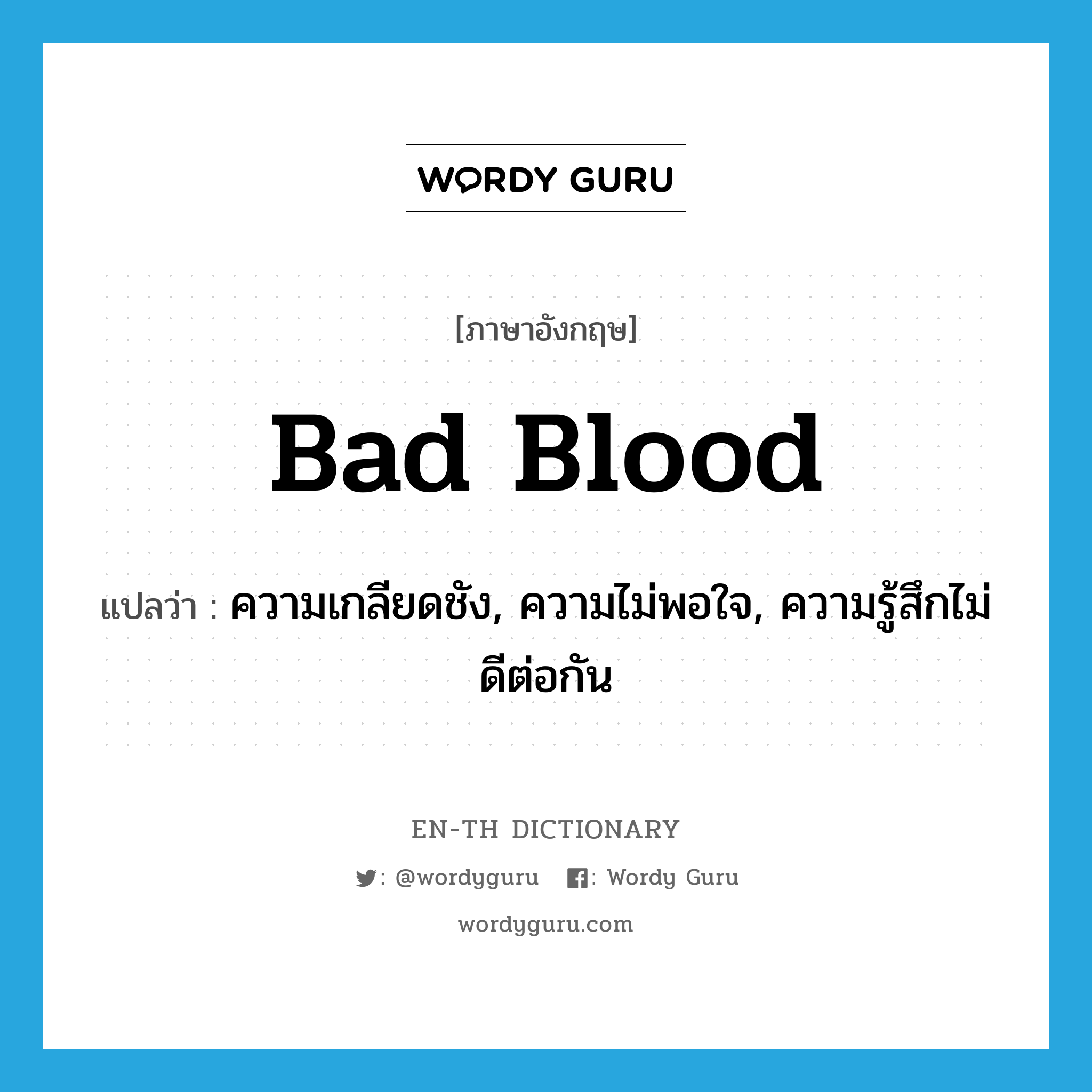 bad blood แปลว่า?, คำศัพท์ภาษาอังกฤษ bad blood แปลว่า ความเกลียดชัง, ความไม่พอใจ, ความรู้สึกไม่ดีต่อกัน ประเภท N หมวด N
