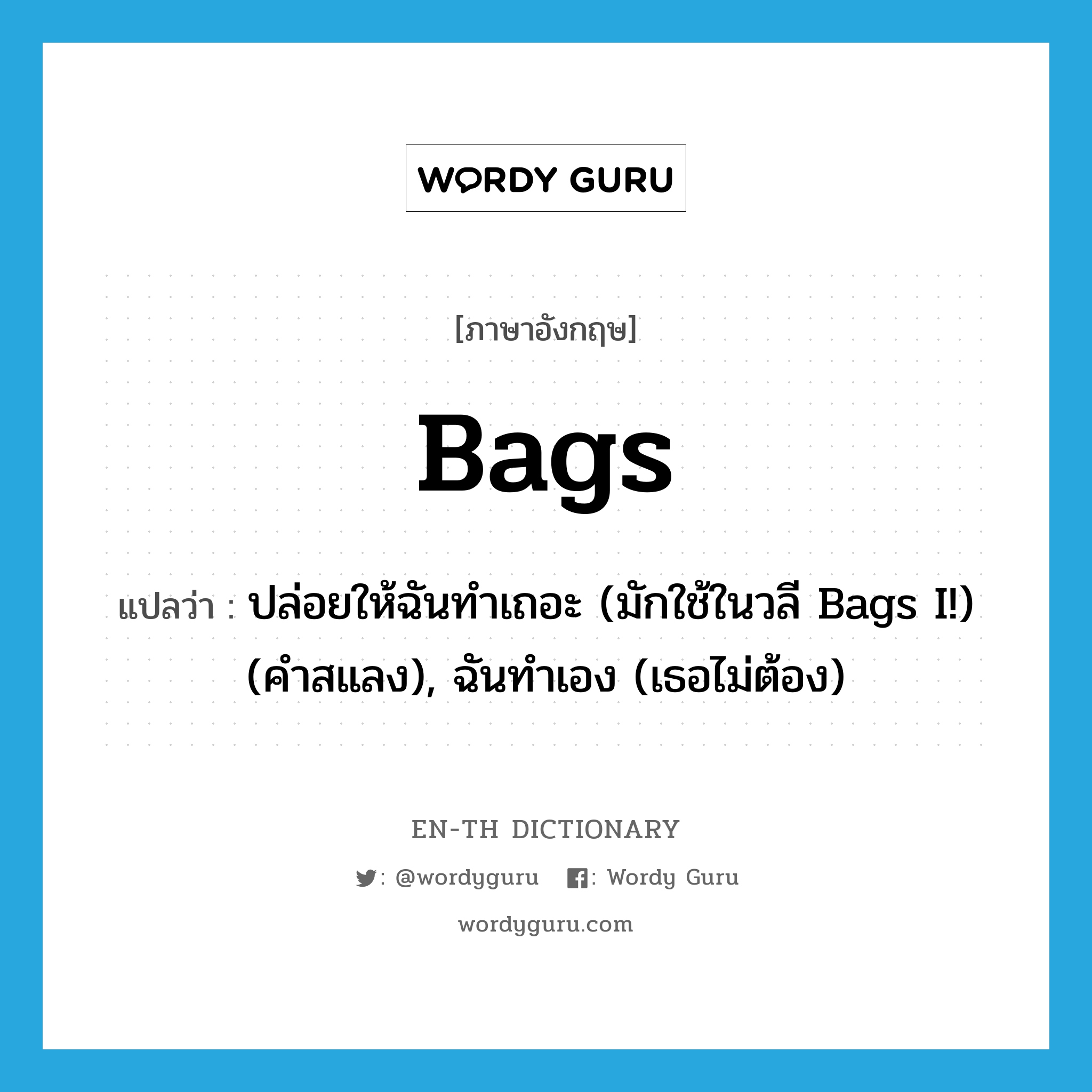 bags แปลว่า? คำศัพท์ในกลุ่มประเภท INT, คำศัพท์ภาษาอังกฤษ bags แปลว่า ปล่อยให้ฉันทำเถอะ (มักใช้ในวลี Bags I!) (คำสแลง), ฉันทำเอง (เธอไม่ต้อง) ประเภท INT หมวด INT