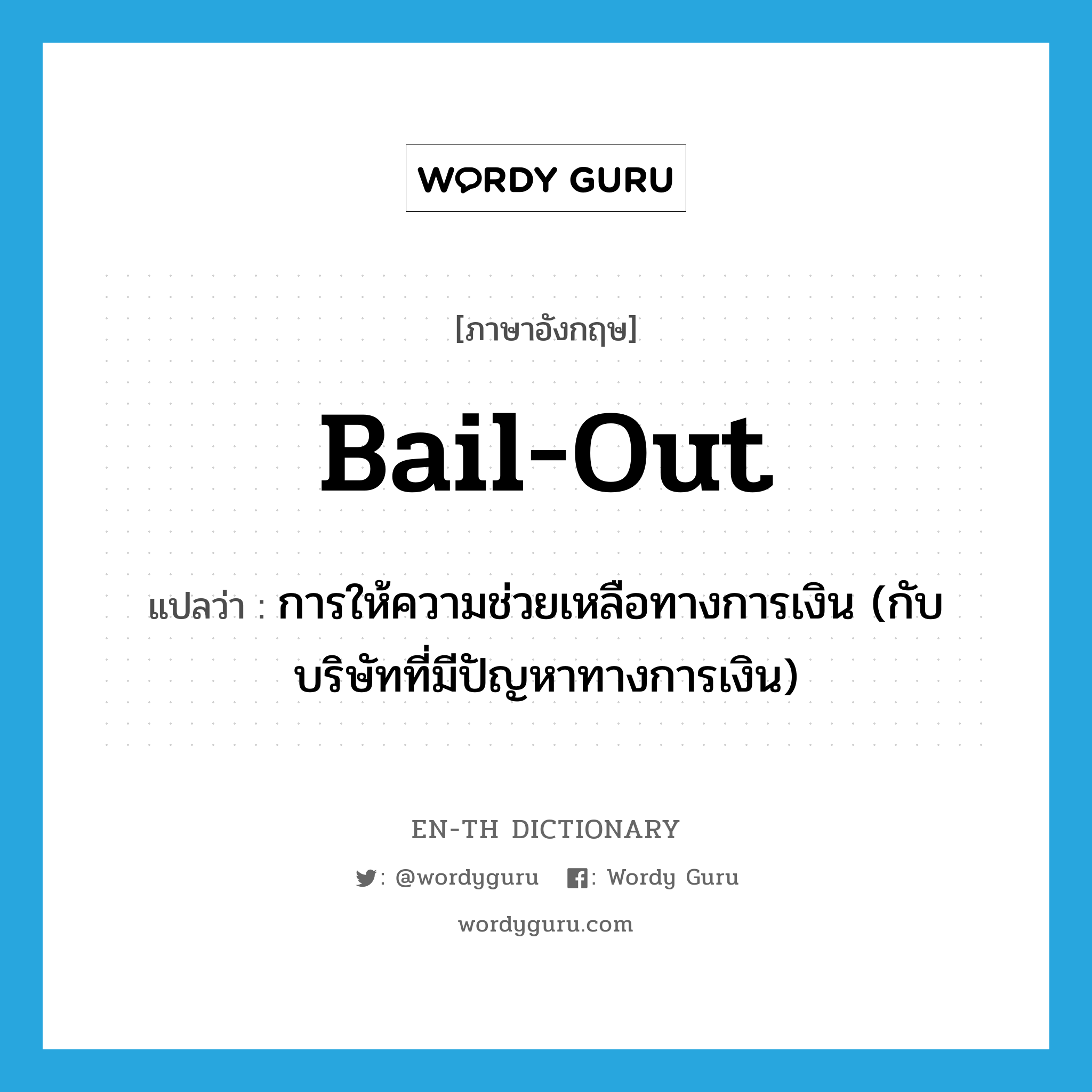 bail out แปลว่า?, คำศัพท์ภาษาอังกฤษ bail-out แปลว่า การให้ความช่วยเหลือทางการเงิน (กับบริษัทที่มีปัญหาทางการเงิน) ประเภท N หมวด N