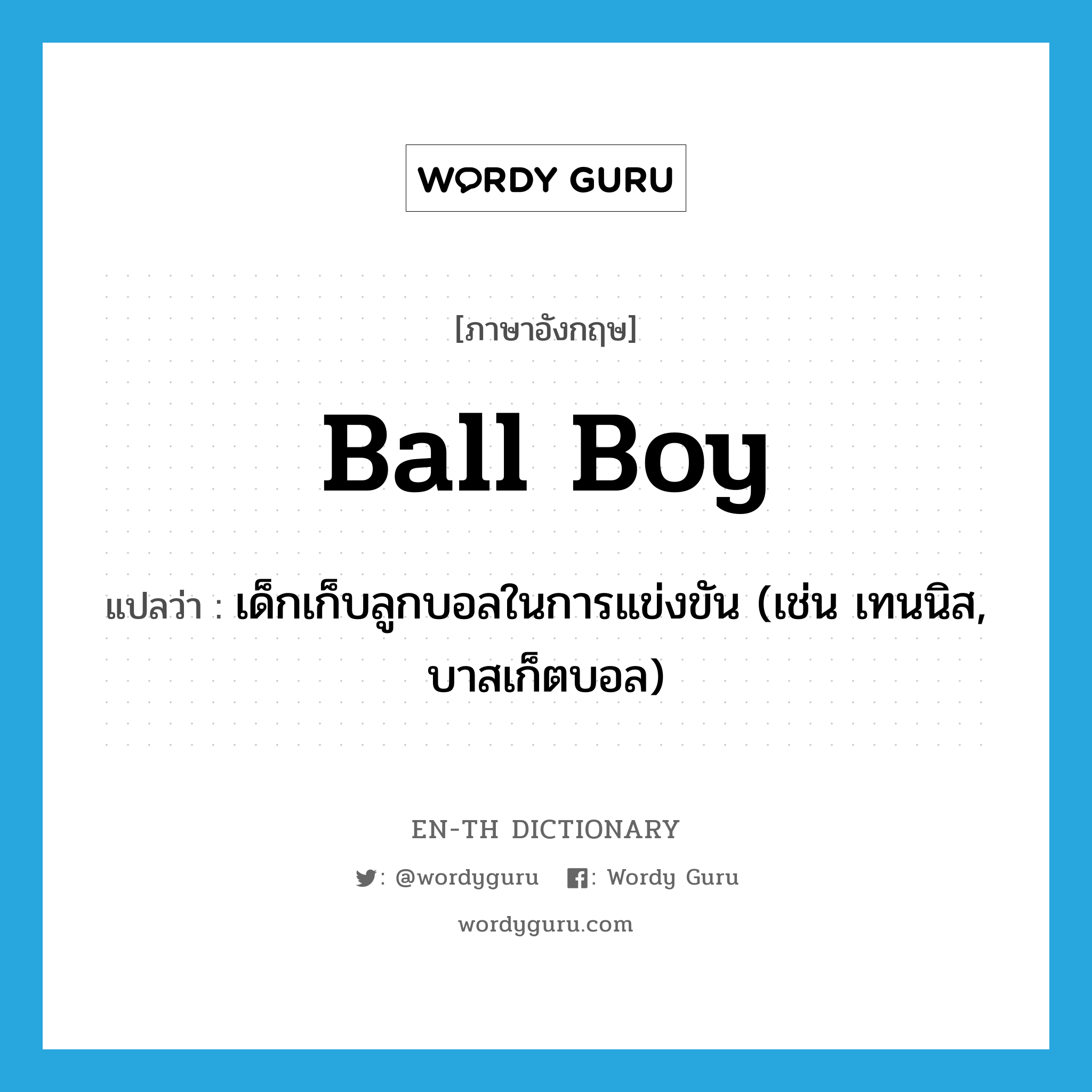ball boy แปลว่า?, คำศัพท์ภาษาอังกฤษ ball boy แปลว่า เด็กเก็บลูกบอลในการแข่งขัน (เช่น เทนนิส, บาสเก็ตบอล) ประเภท N หมวด N