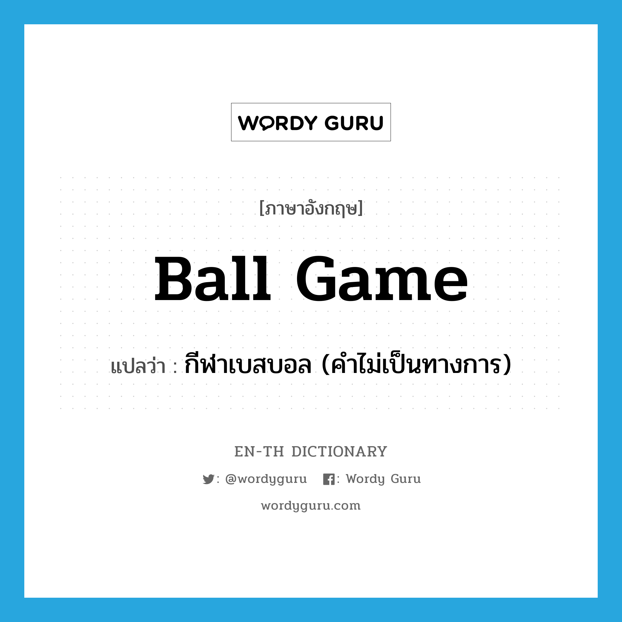 ball game แปลว่า?, คำศัพท์ภาษาอังกฤษ ball game แปลว่า กีฬาเบสบอล (คำไม่เป็นทางการ) ประเภท N หมวด N