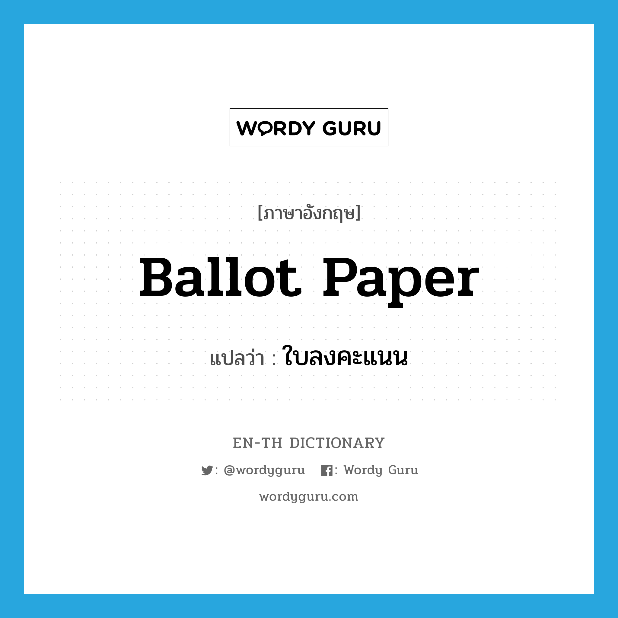 ballot paper แปลว่า?, คำศัพท์ภาษาอังกฤษ ballot paper แปลว่า ใบลงคะแนน ประเภท N หมวด N