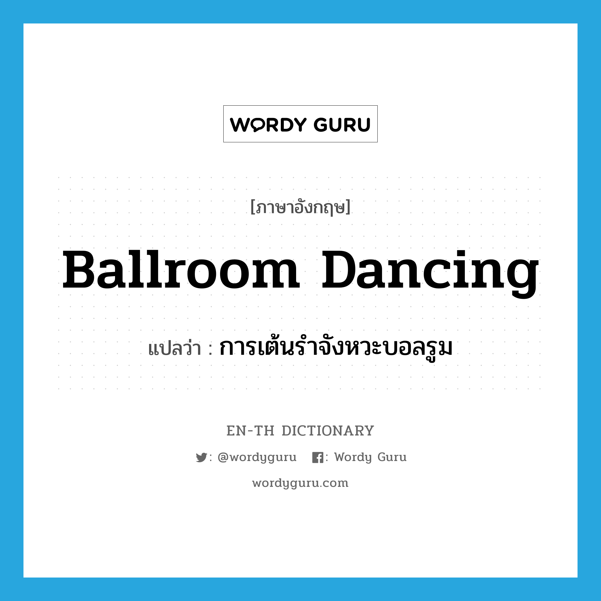 ballroom dancing แปลว่า?, คำศัพท์ภาษาอังกฤษ ballroom dancing แปลว่า การเต้นรำจังหวะบอลรูม ประเภท N หมวด N