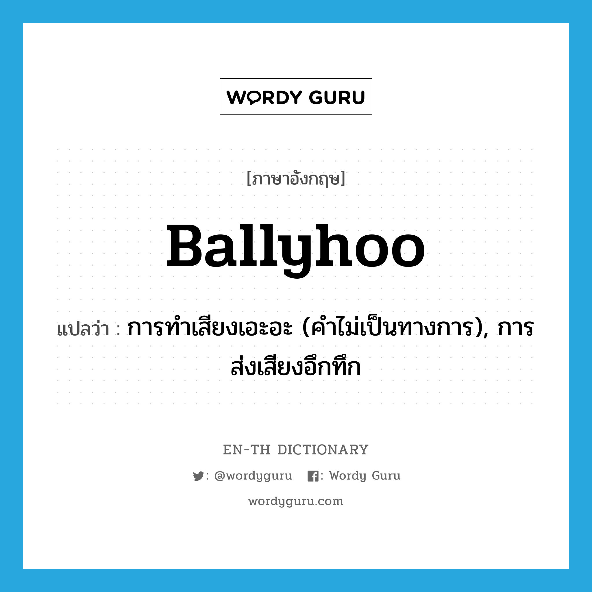 ballyhoo แปลว่า?, คำศัพท์ภาษาอังกฤษ ballyhoo แปลว่า การทำเสียงเอะอะ (คำไม่เป็นทางการ), การส่งเสียงอึกทึก ประเภท N หมวด N