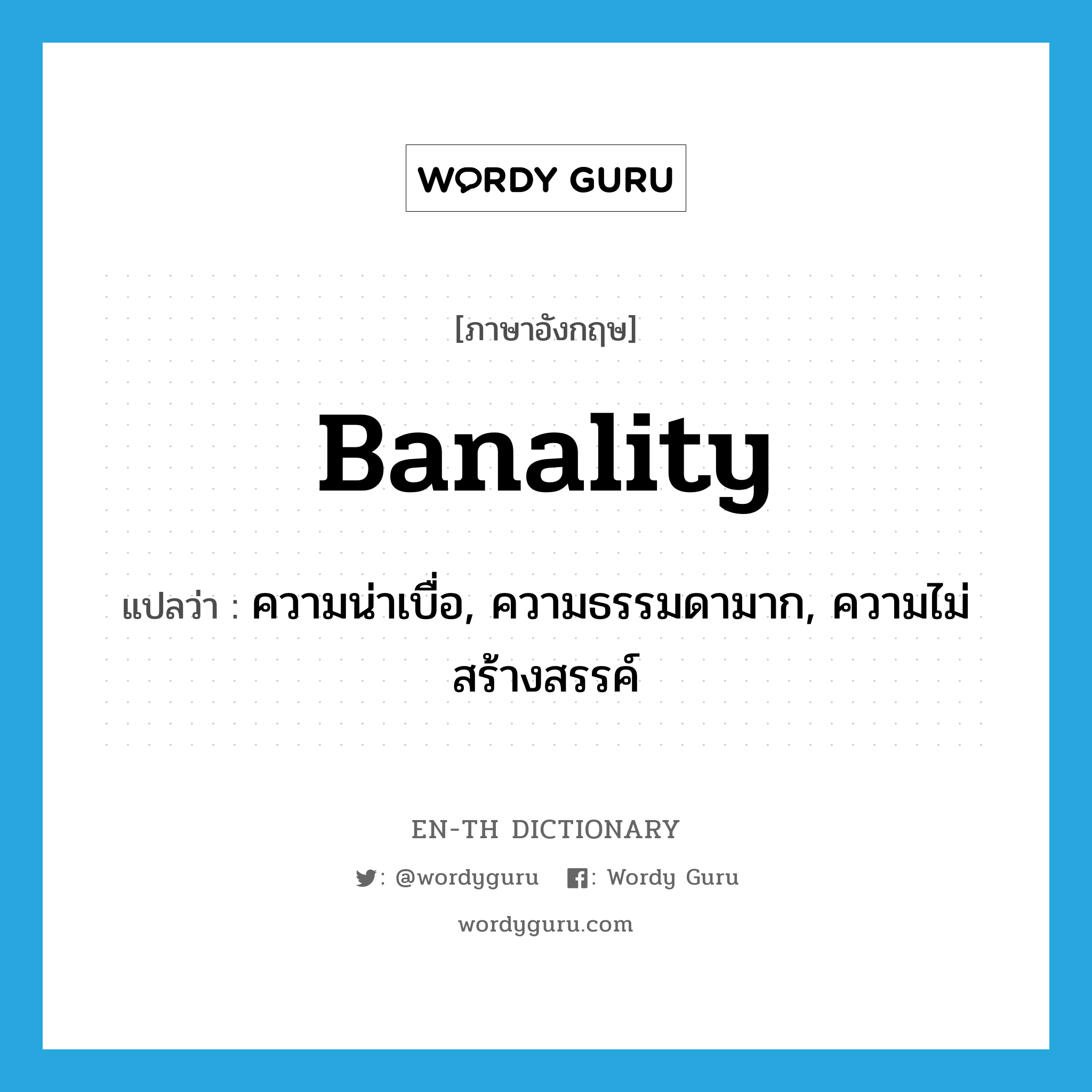 banality แปลว่า?, คำศัพท์ภาษาอังกฤษ banality แปลว่า ความน่าเบื่อ, ความธรรมดามาก, ความไม่สร้างสรรค์ ประเภท N หมวด N